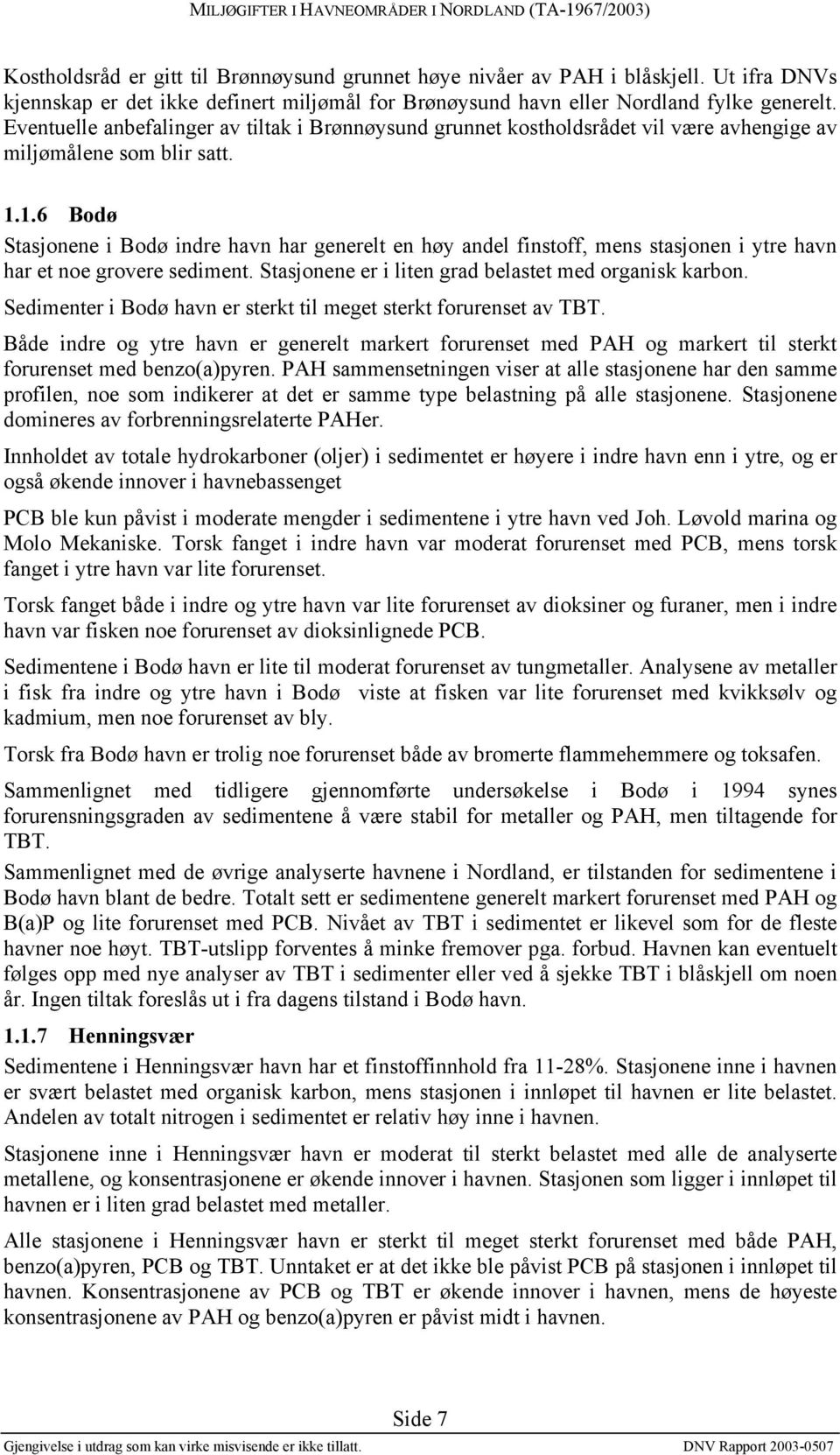 1.6 Bodø Stasjonene i Bodø indre havn har generelt en høy andel finstoff, mens stasjonen i ytre havn har et noe grovere sediment. Stasjonene er i liten grad belastet med organisk karbon.