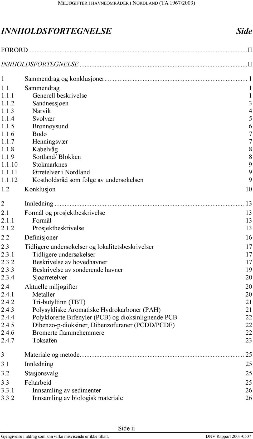 2 Konklusjon 10 2 Innledning... 13 2.1 Formål og prosjektbeskrivelse 13 2.1.1 Formål 13 2.1.2 Prosjektbeskrivelse 13 2.2 Definisjoner 16 2.3 Tidligere undersøkelser og lokalitetsbeskrivelser 17 2.3.1 Tidligere undersøkelser 17 2.