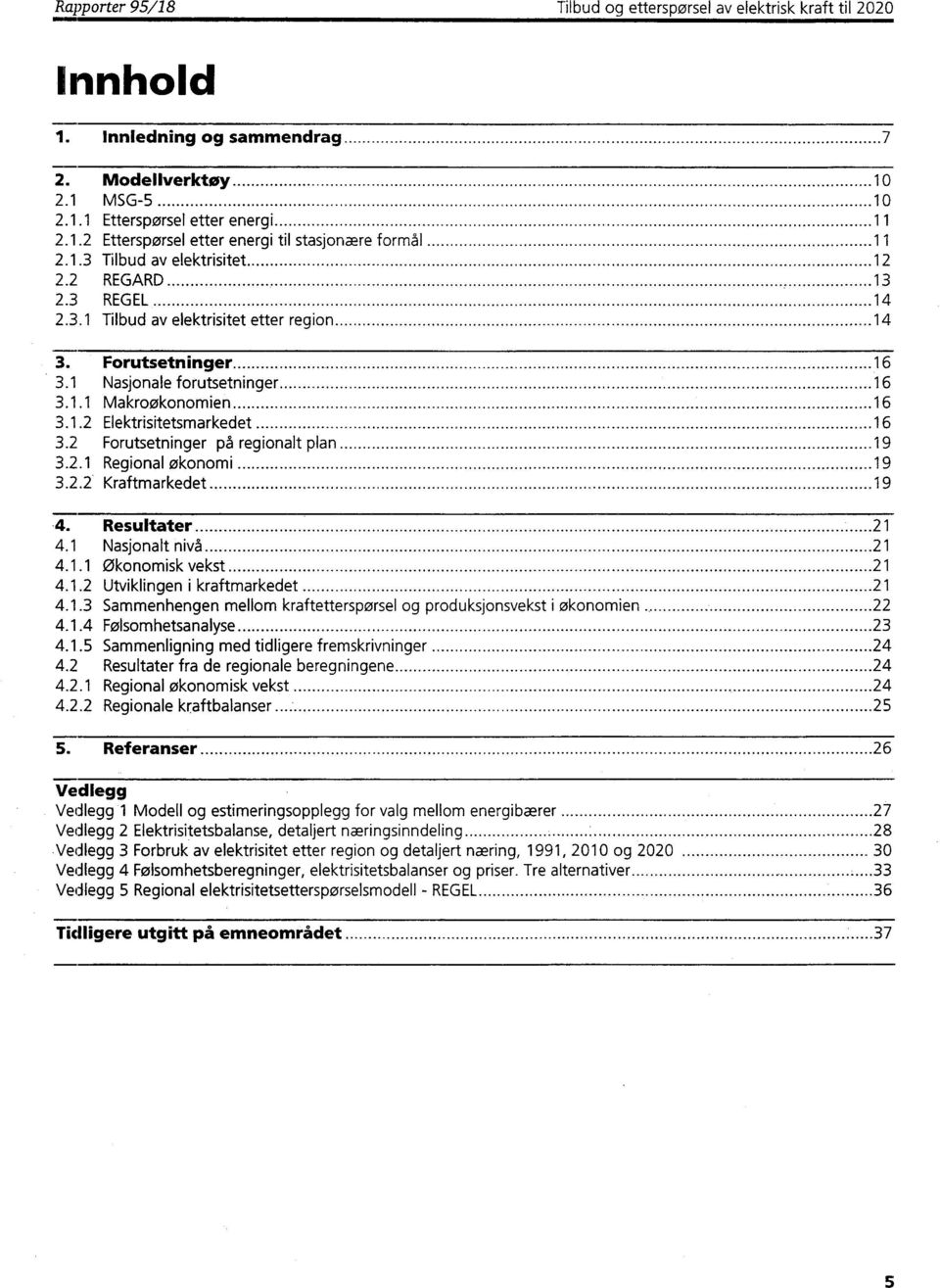 2 Forutsetninger på regionalt plan 19 3.2.1 Regional økonomi 19 3.2.2 Kraftmarkedet 19.4. Resultater 21 4.1 Nasjonalt nivå 21 4.1.1 Økonomisk vekst 21 4.1.2 Utviklingen i kraftmarkedet 21 4.1.3 Sammenhengen mellom kraftetterspørsel og produksjonsvekst i økonomien 22 4.