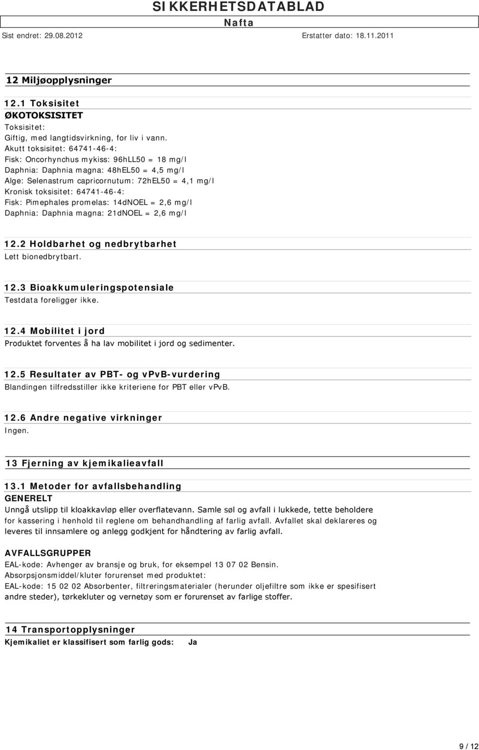 64741-46-4: Fisk: Pimephales promelas: 14dNOEL = 2,6 mg/l Daphnia: Daphnia magna: 21dNOEL = 2,6 mg/l 12.2 Holdbarhet og nedbrytbarhet Lett bionedbrytbart. 12.3 Bioakkumuleringspotensiale Testdata foreligger ikke.