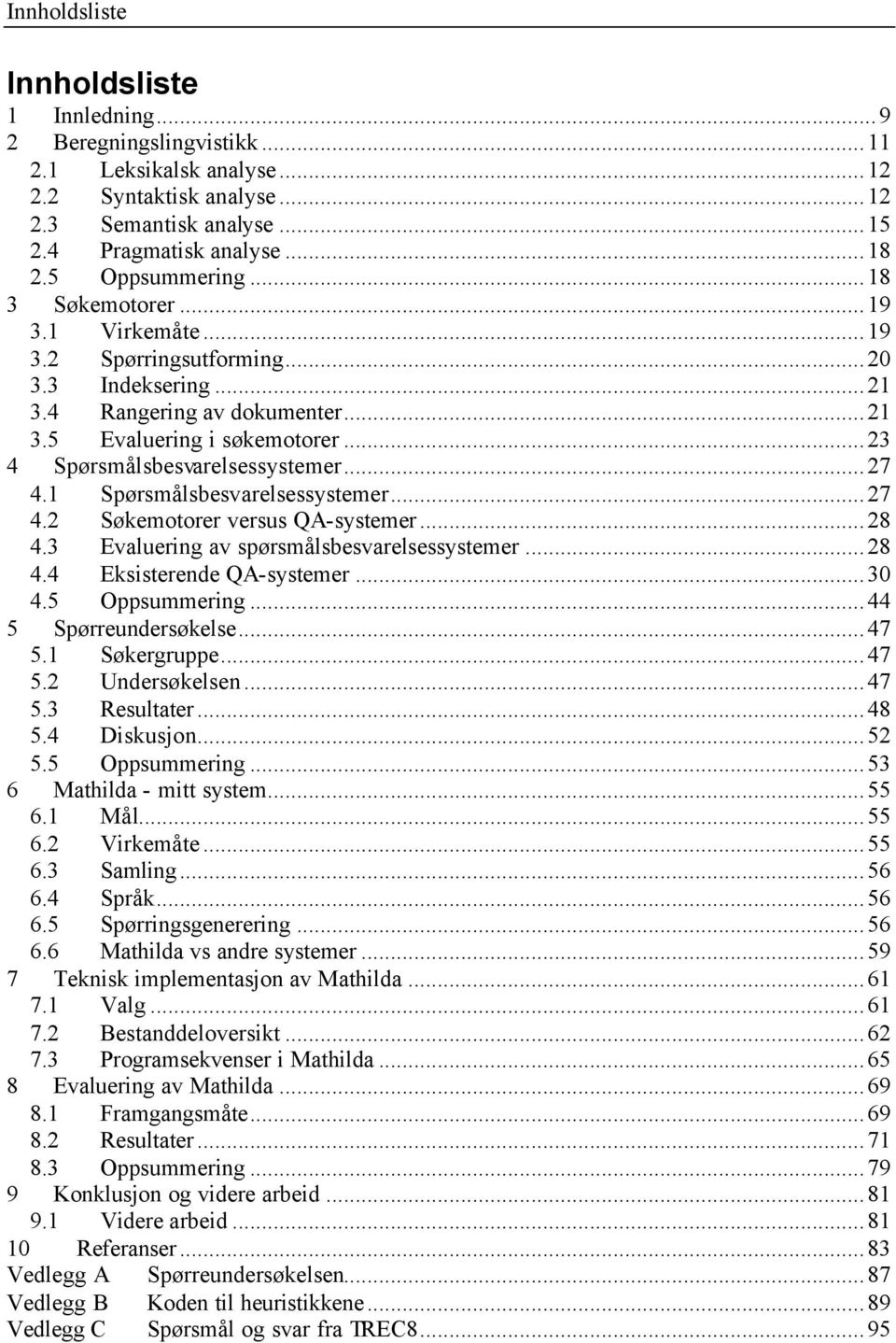 ..23 4 Spørsmålsbesvarelsessystemer...27 4.1 Spørsmålsbesvarelsessystemer...27 4.2 Søkemotorer versus QA-systemer...28 4.3 Evaluering av spørsmålsbesvarelsessystemer...28 4.4 Eksisterende QA-systemer.