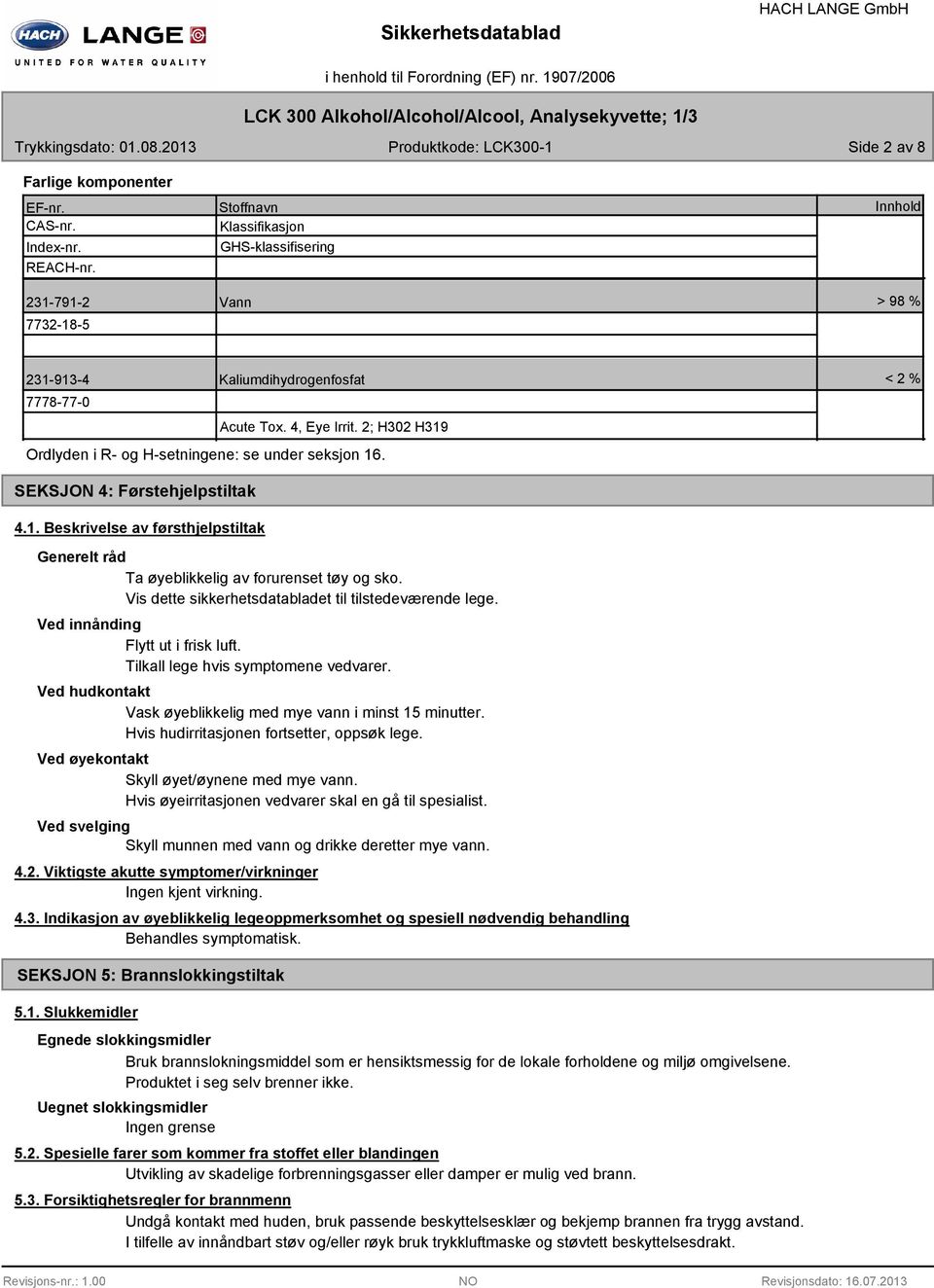 2; H302 H319 Ordlyden i R- og H-setningene: se under seksjon 16. < 2 % SEKSJON 4: Førstehjelpstiltak 4.1. Beskrivelse av førsthjelpstiltak Generelt råd Ta øyeblikkelig av forurenset tøy og sko.