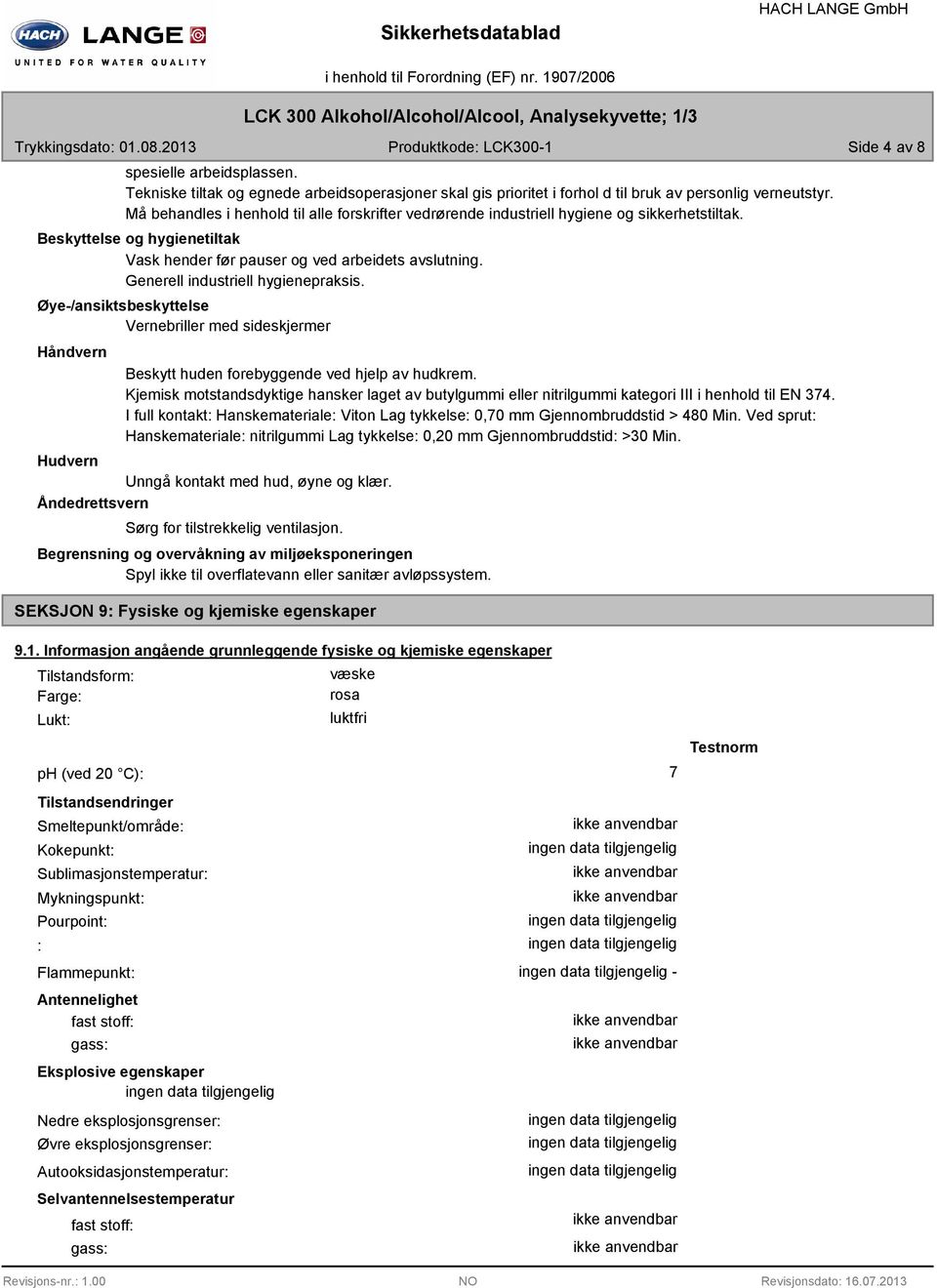 Må behandles i henhold til alle forskrifter vedrørende industriell hygiene og sikkerhetstiltak. Beskyttelse og hygienetiltak Vask hender før pauser og ved arbeidets avslutning.