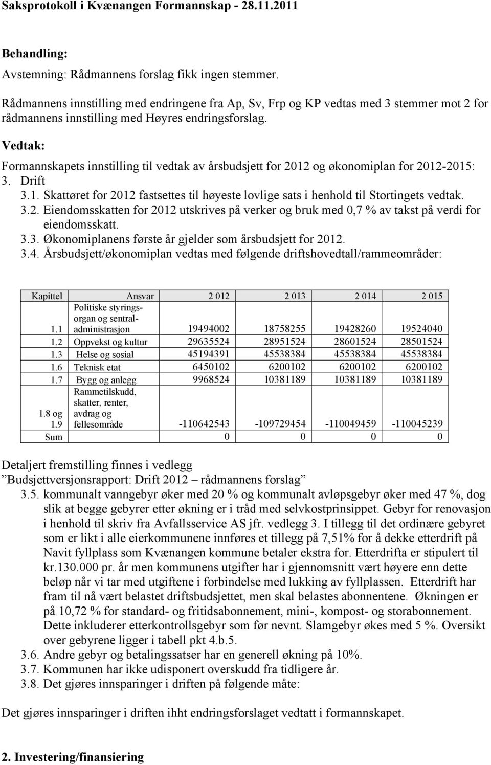 Formannskapets innstilling til vedtak av årsbudsjett for 2012 og økonomiplan for 2012-2015: 3. Drift 3.1. Skattøret for 2012 fastsettes til høyeste lovlige sats i henhold til Stortingets vedtak. 3.2. Eiendomsskatten for 2012 utskrives på verker og bruk med 0,7 % av takst på verdi for eiendomsskatt.