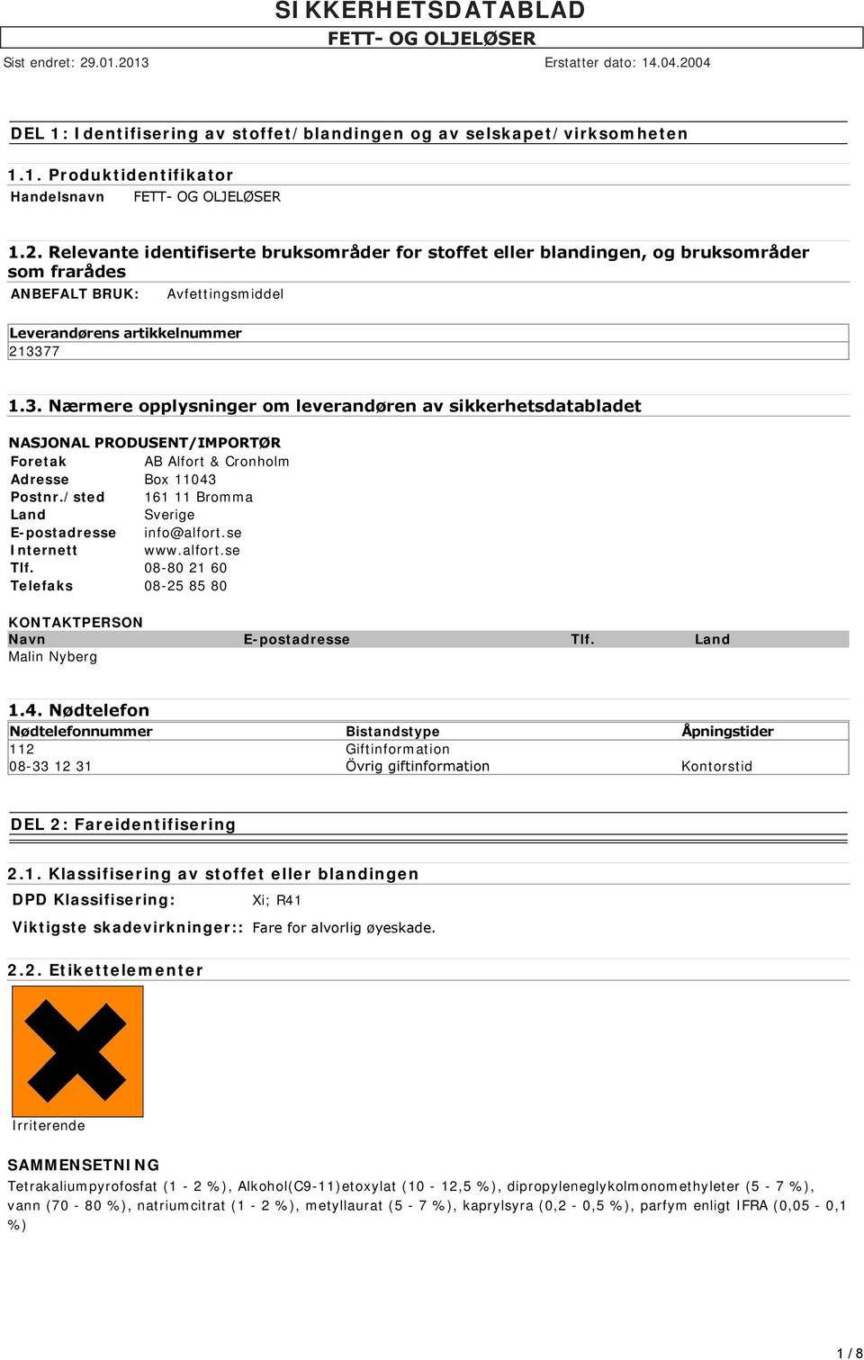 77 1.3. Nærmere opplysninger om leverandøren av sikkerhetsdatabladet NASJONAL PRODUSENT/IMPORTØR Foretak AB Alfort & Cronholm Adresse Box 11043 Postnr.