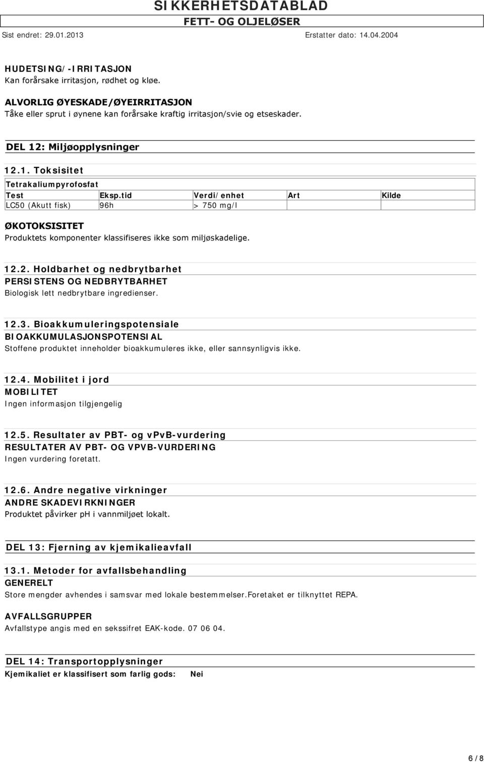 tid Verdi/enhet Art Kilde LC50 (Akutt fisk) 96h > 750 mg/l ØKOTOKSISITET Produktets komponenter klassifiseres ikke som miljøskadelige. 12.