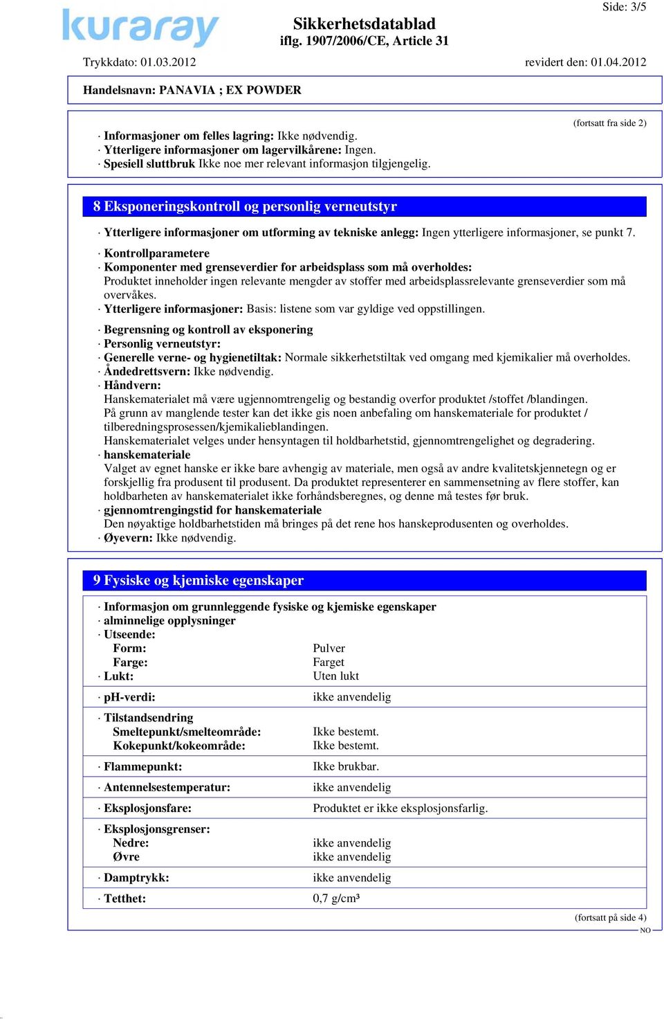 Kontrollparametere Komponenter med grenseverdier for arbeidsplass som må overholdes: Produktet inneholder ingen relevante mengder av stoffer med arbeidsplassrelevante grenseverdier som må overvåkes.