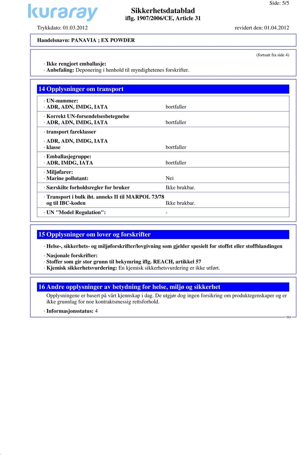 IATA klasse bortfaller Emballasjegruppe: ADR, IMDG, IATA bortfaller Miljøfarer: Marine pollutant: Nei Særskilte forholdsregler for bruker Ikke brukbar. Transport i bulk iht.