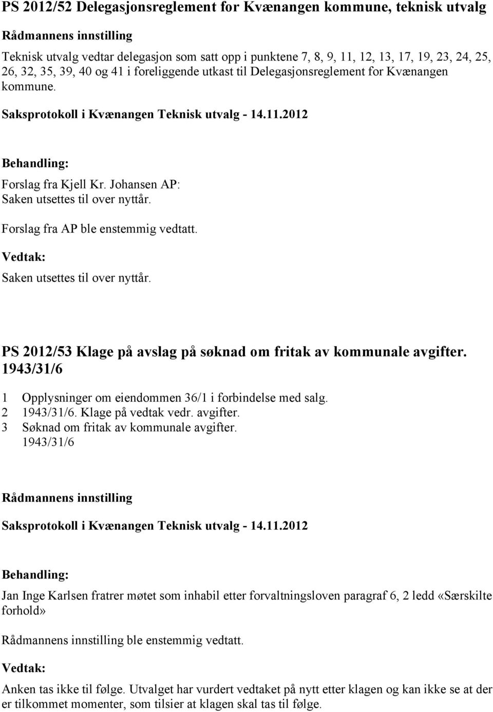 Saken utsettes til over nyttår. PS 2012/53 Klage på avslag på søknad om fritak av kommunale avgifter. 1943/31/6 1 Opplysninger om eiendommen 36/1 i forbindelse med salg. 2 1943/31/6.