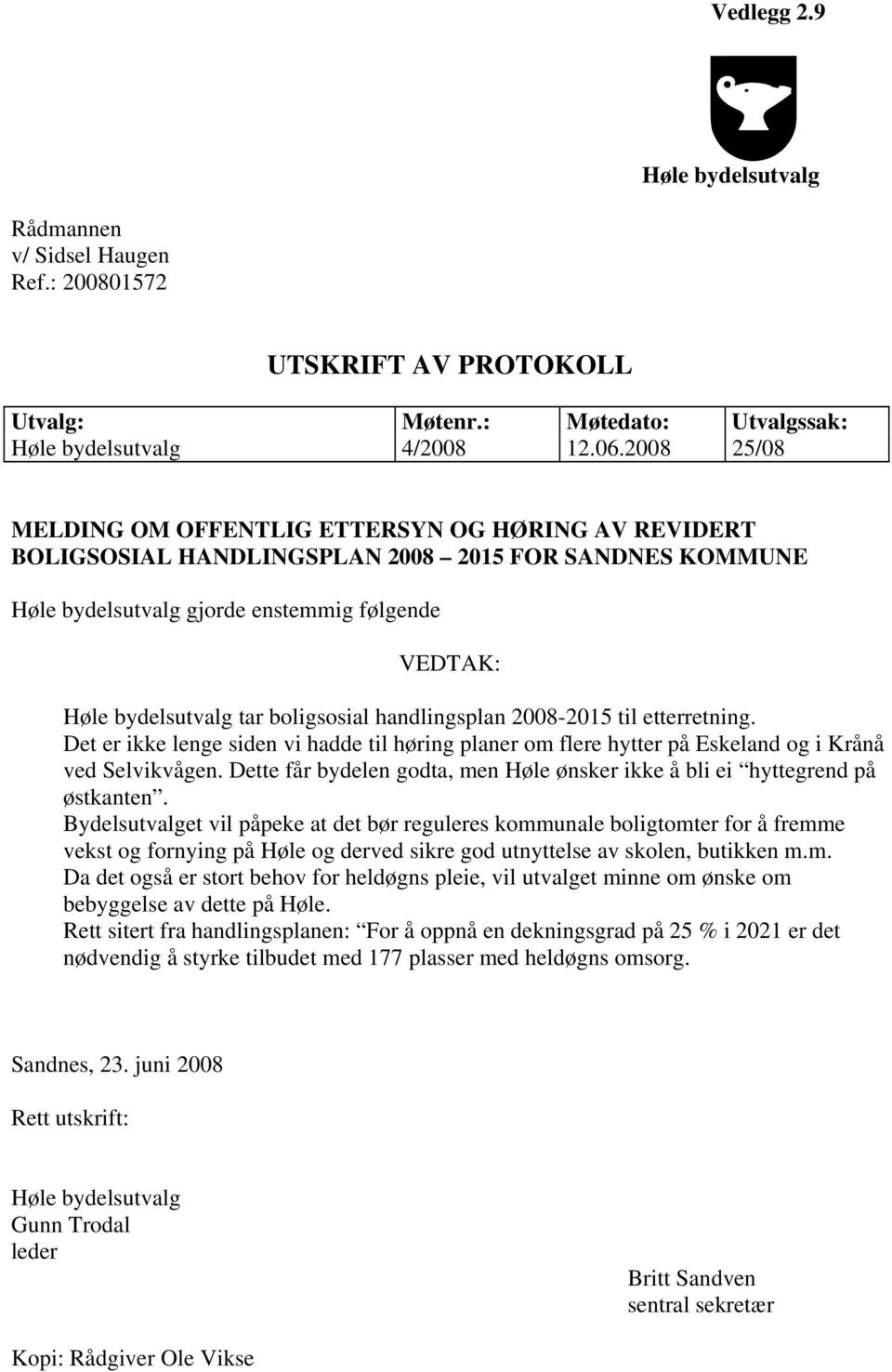 boligsosial handlingsplan 2008-2015 til etterretning. Det er ikke lenge siden vi hadde til høring planer om flere hytter på Eskeland og i Krånå ved Selvikvågen.