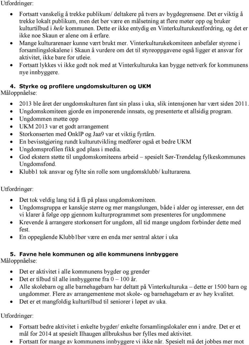 Dette er ikke entydig en Vinterkulturukeutfordring, og det er ikke noe Skaun er alene om å erfare. Mange kulturarenaer kunne vært brukt mer.