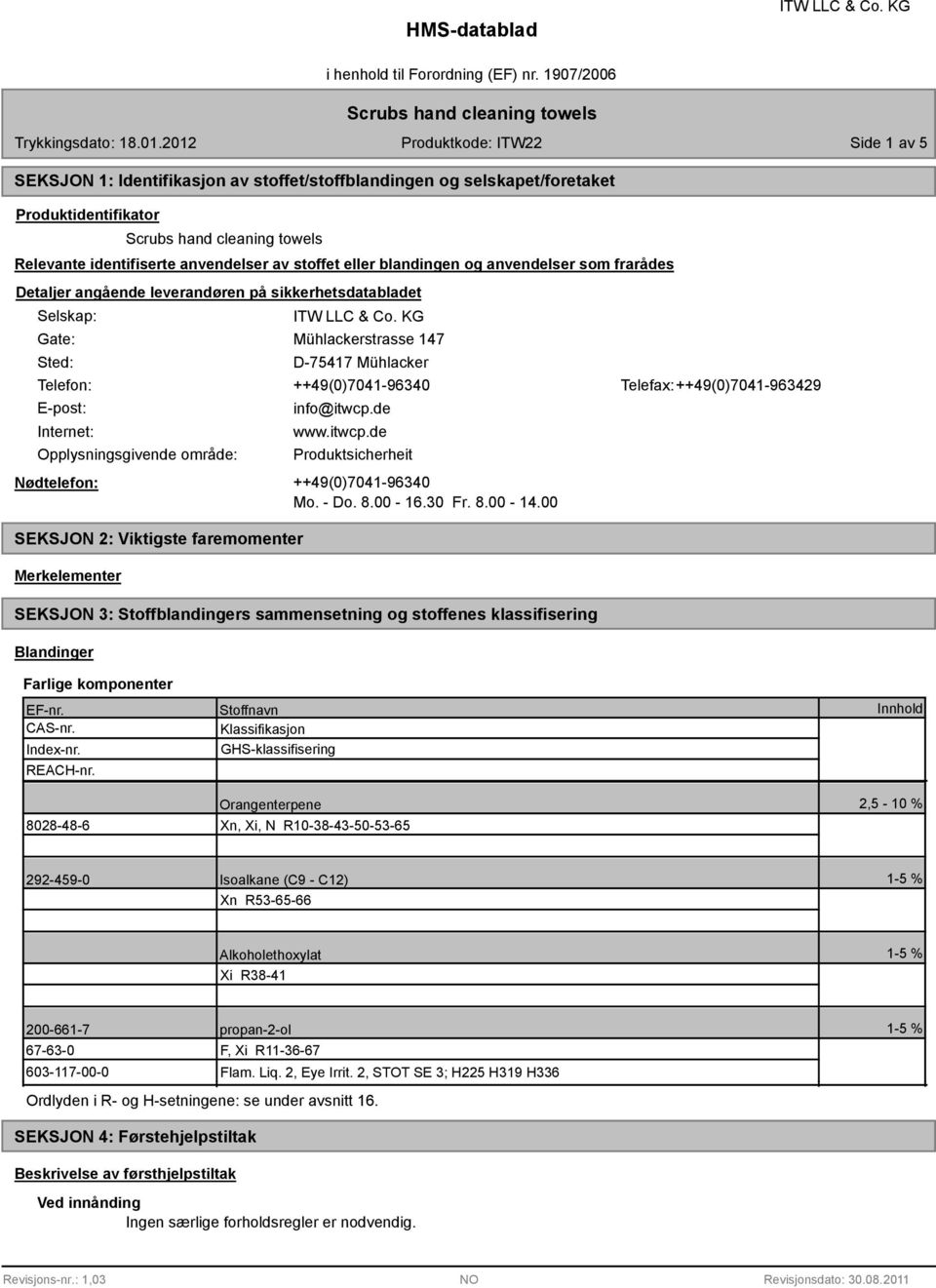 som frarådes Detaljer angående leverandøren på sikkerhetsdatabladet Selskap: Gate: Sted: Mühlackerstrasse 147 D-75417 Mühlacker Telefon: ++4(0)7041-6340 Telefax: ++4(0)7041-6342 E-post: Internet: