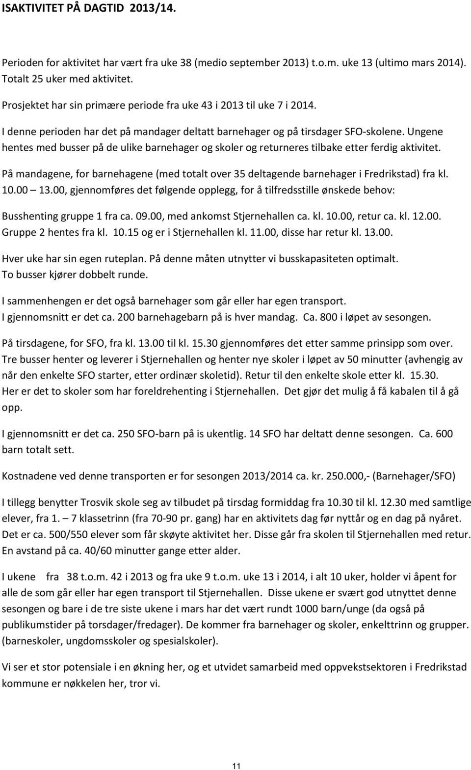 Ungene hentes med busser på de ulike barnehager og skoler og returneres tilbake etter ferdig aktivitet. På mandagene, for barnehagene (med totalt over 35 deltagende barnehager i Fredrikstad) fra kl.