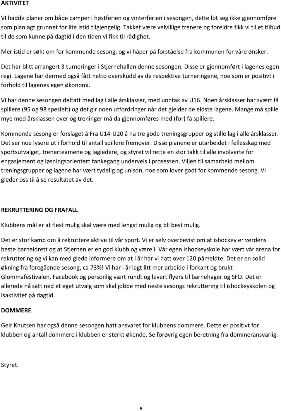 Mer istid er søkt om for kommende sesong, og vi håper på forståelse fra kommunen for våre ønsker. Det har blitt arrangert 3 turneringer i Stjernehallen denne sesongen.