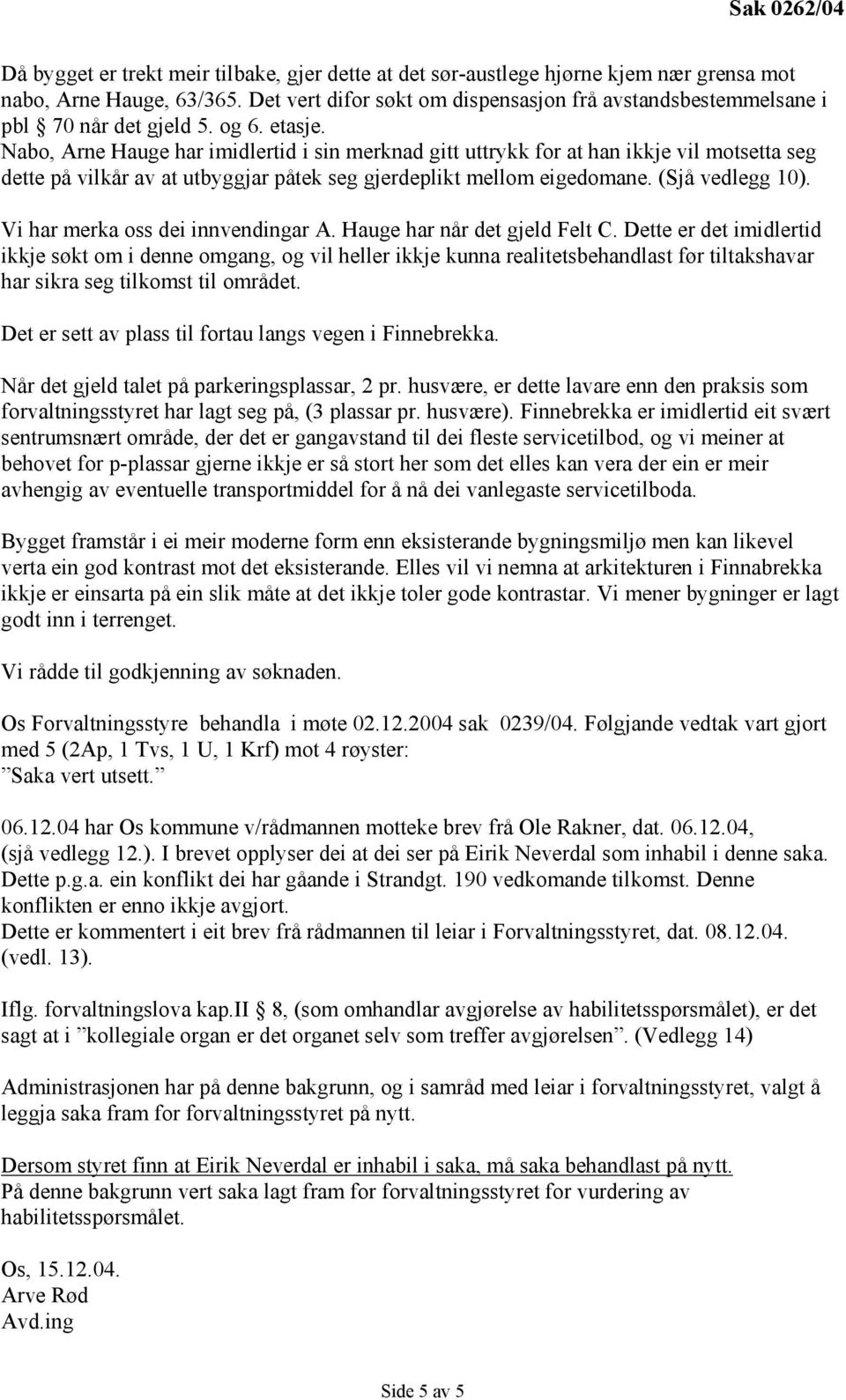 Nabo, Arne Hauge har imidlertid i sin merknad gitt uttrykk for at han ikkje vil motsetta seg dette på vilkår av at utbyggjar påtek seg gjerdeplikt mellom eigedomane. (Sjå vedlegg 10).