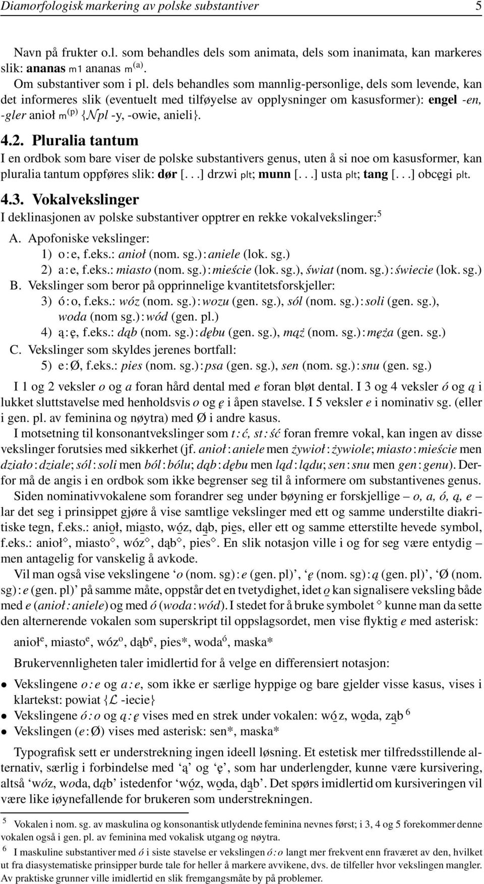 Pluralia tantum I en ordbok som bare viser de polske substantivers genus, uten å si noe om kasusformer, kan pluralia tantum oppføres slik: dør [...]drzwiplt; munn [...]ustaplt; tang [...] obcęgi plt.