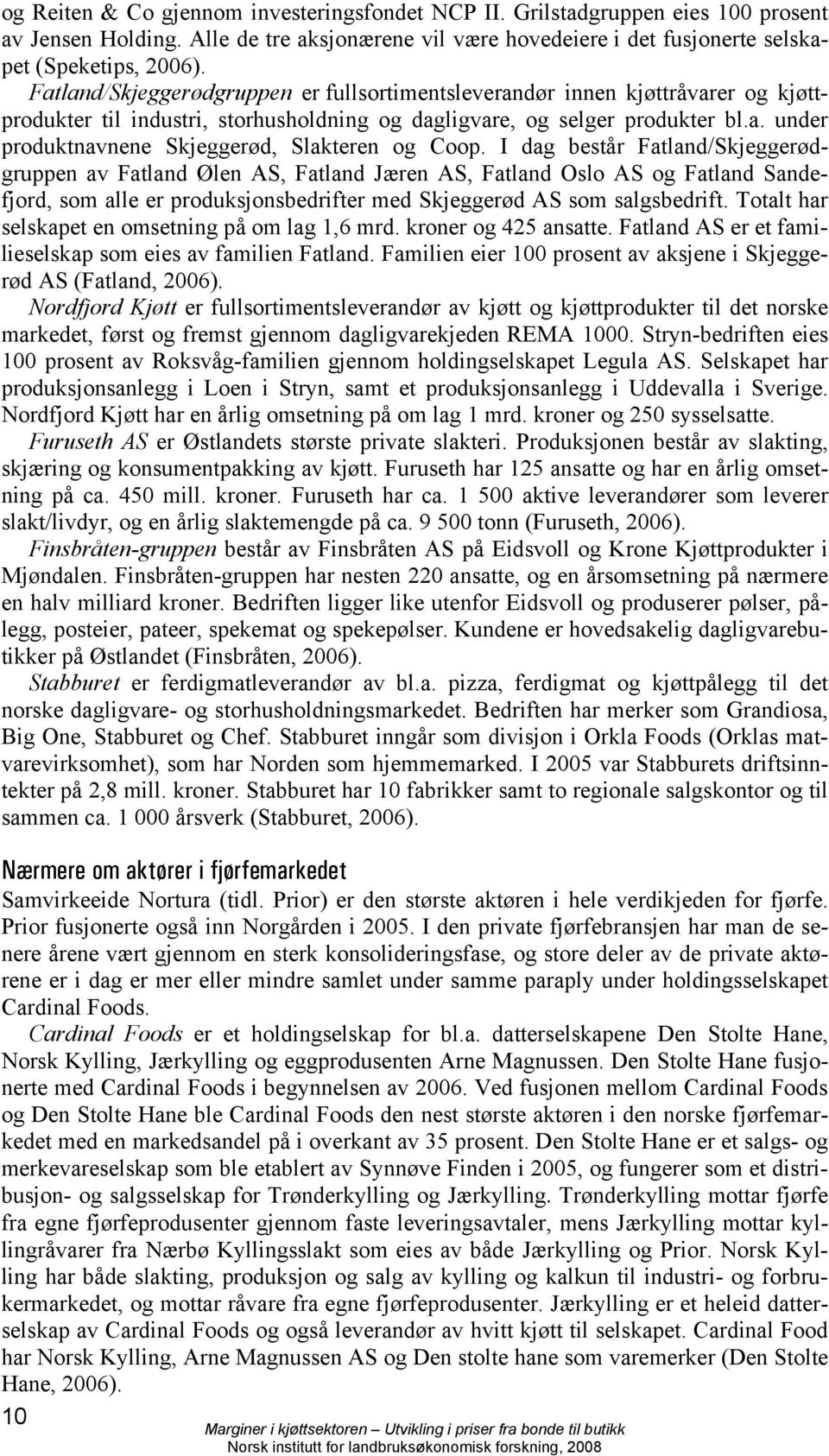 I dag består Fatland/Skjeggerødgruppen av Fatland Ølen AS, Fatland Jæren AS, Fatland Oslo AS og Fatland Sandefjord, som alle er produksjonsbedrifter med Skjeggerød AS som salgsbedrift.