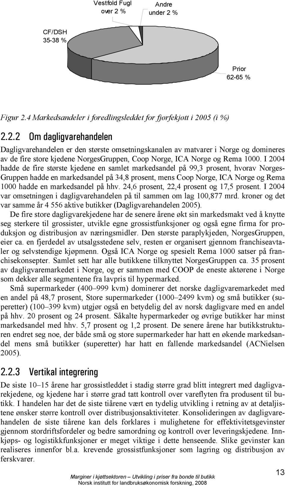 I 2004 hadde de fire største kjedene en samlet markedsandel på 99,3 prosent, hvorav Norges- Gruppen hadde en markedsandel på 34,8 prosent, mens Coop Norge, ICA Norge og Rema 1000 hadde en