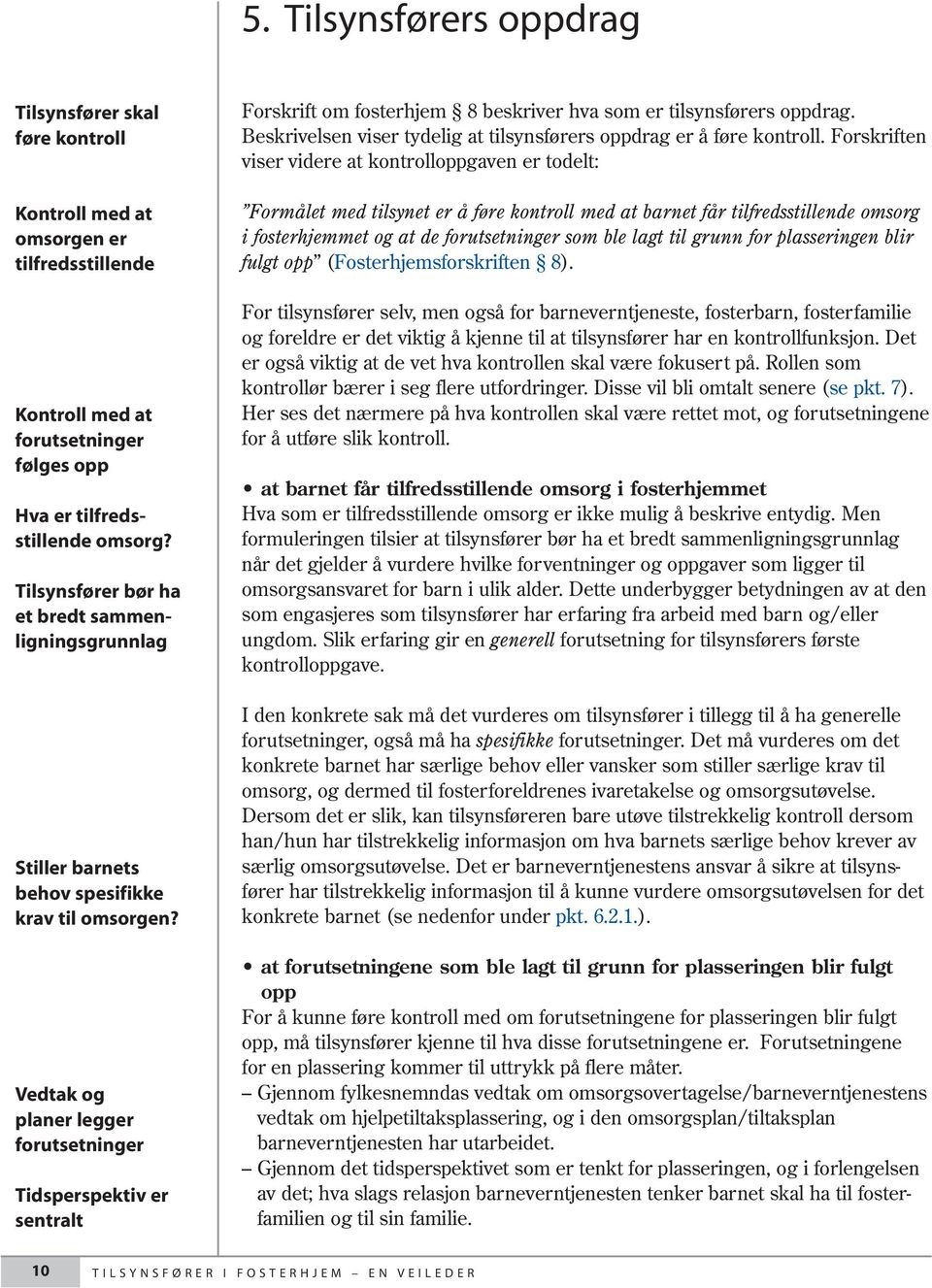 Vedtak og planer legger forutsetninger Tidsperspektiv er sentralt Forskrift om fosterhjem 8 beskriver hva som er tilsynsførers oppdrag.