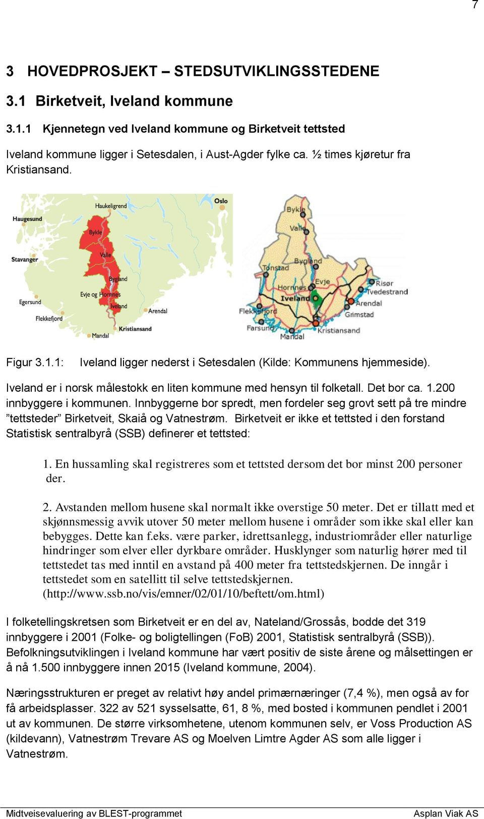 1.200 innbyggere i kommunen. Innbyggerne bor spredt, men fordeler seg grovt sett på tre mindre tettsteder Birketveit, Skaiå og Vatnestrøm.