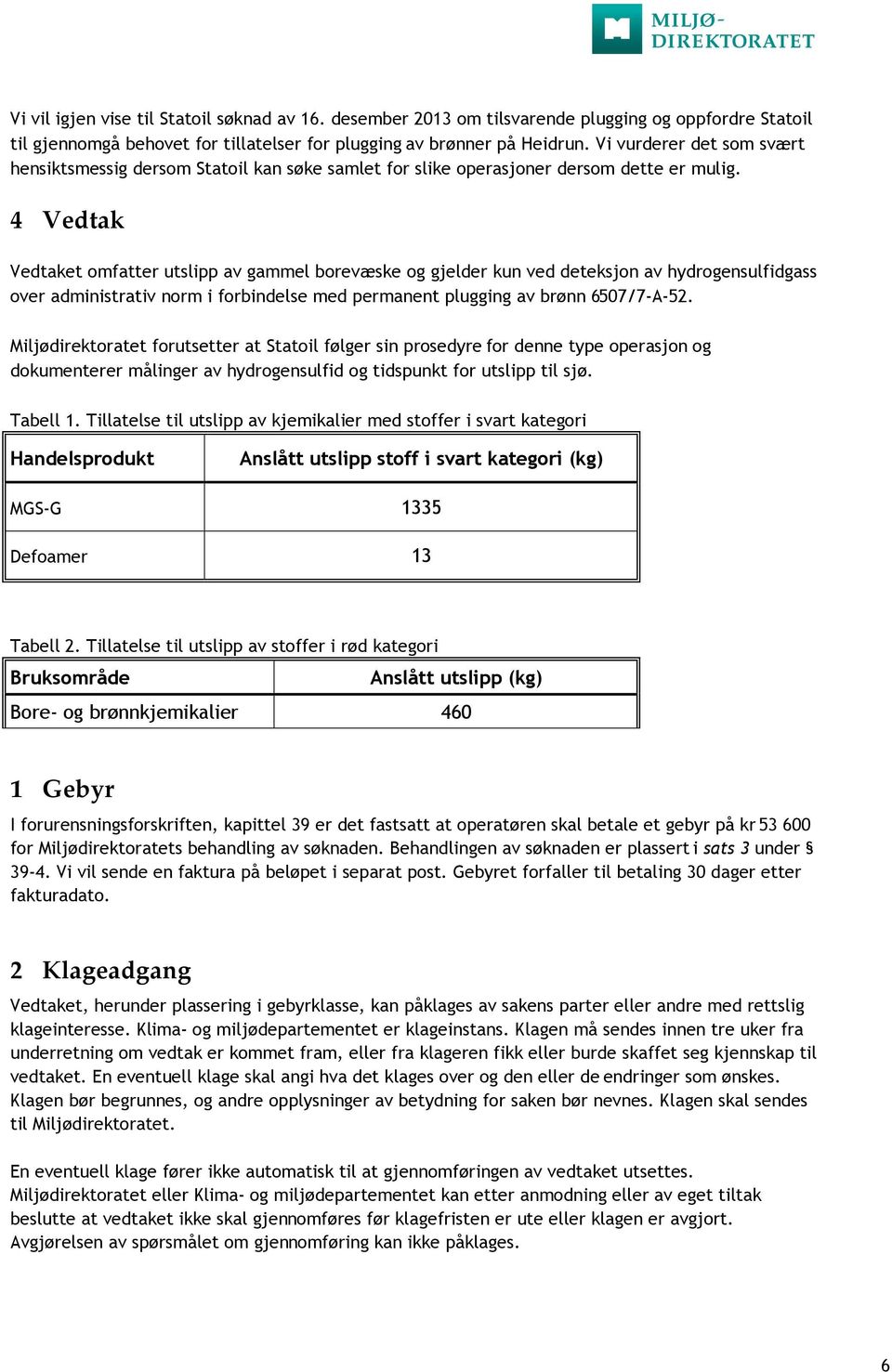 4 Vedtak Vedtaket omfatter utslipp av gammel borevæske og gjelder kun ved deteksjon av hydrogensulfidgass over administrativ norm i forbindelse med permanent plugging av brønn 6507/7-A-52.