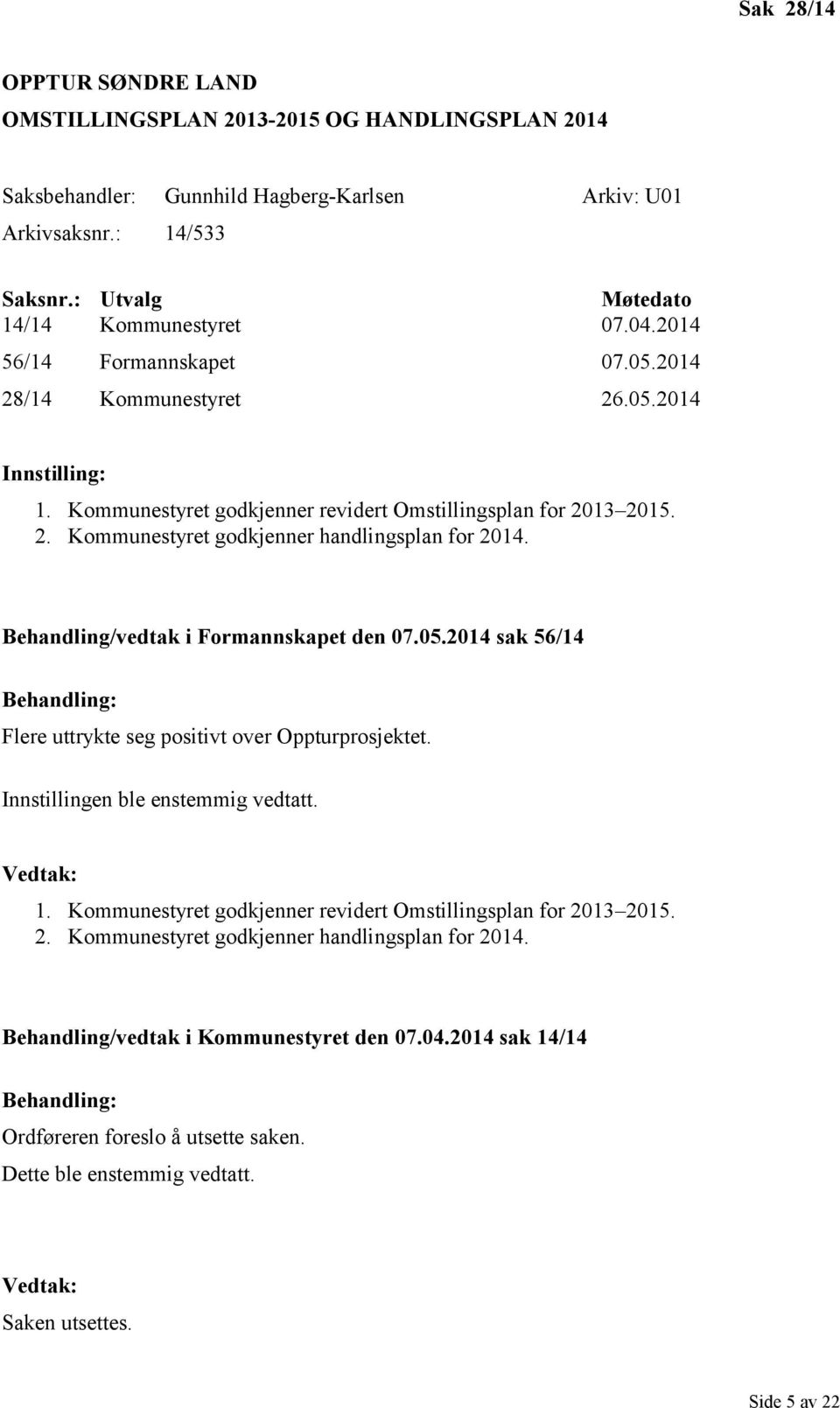 Behandling/vedtak i Formannskapet den 07.05.2014 sak 56/14 Flere uttrykte seg positivt over Oppturprosjektet. Innstillingen ble enstemmig vedtatt. 1.