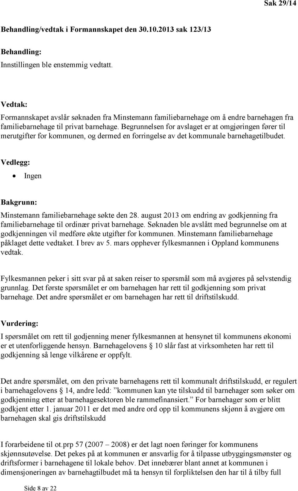 Begrunnelsen for avslaget er at omgjøringen fører til merutgifter for kommunen, og dermed en forringelse av det kommunale barnehagetilbudet.