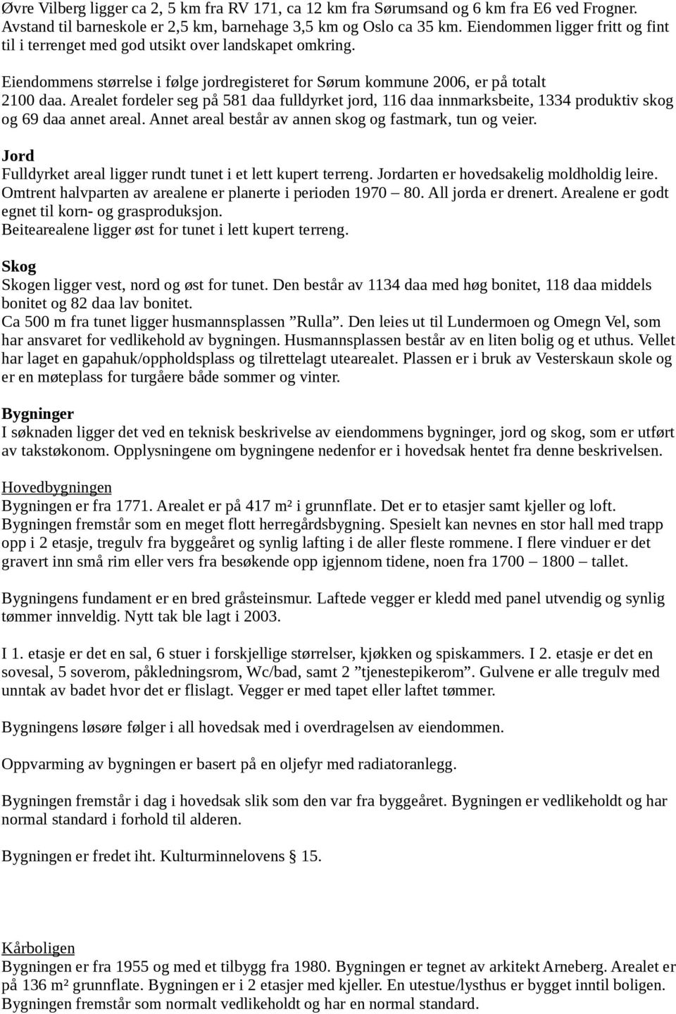 Arealet fordeler seg på 581 daa fulldyrket jord, 116 daa innmarksbeite, 1334 produktiv skog og 69 daa annet areal. Annet areal består av annen skog og fastmark, tun og veier.