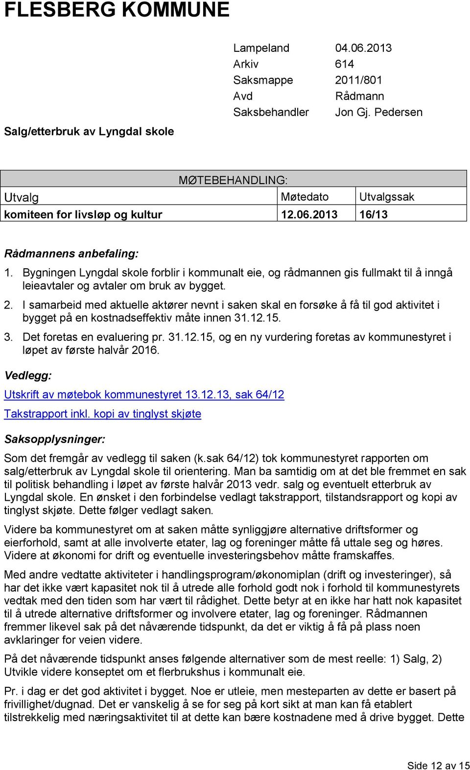 Bygningen Lyngdal skole forblir i kommunalt eie, og rådmannen gis fullmakt til å inngå leieavtaler og avtaler om bruk av bygget. 2.