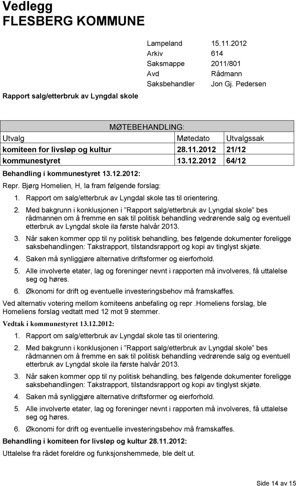 Bjørg Homelien, H, la fram følgende forslag: 1. Rapport om salg/etterbruk av Lyngdal skole tas til orientering. 2.