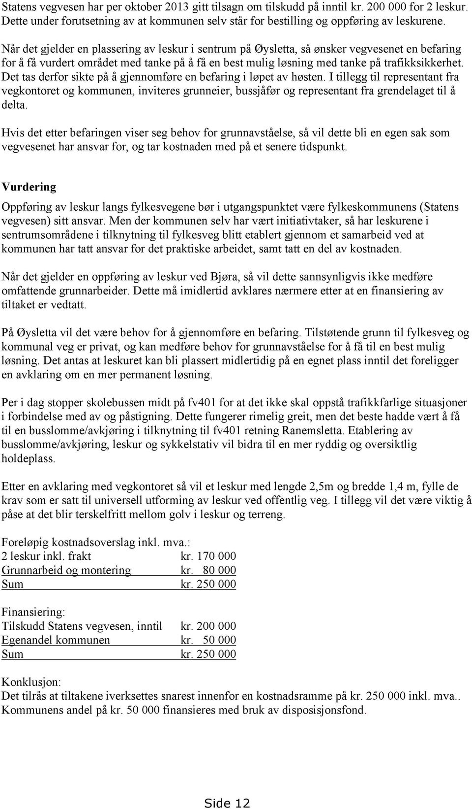 Det tas derfor sikte på å gjennomføre en befaring i løpet av høsten. I tillegg til representant fra vegkontoret og kommunen, inviteres grunneier, bussjåfør og representant fra grendelaget til å delta.