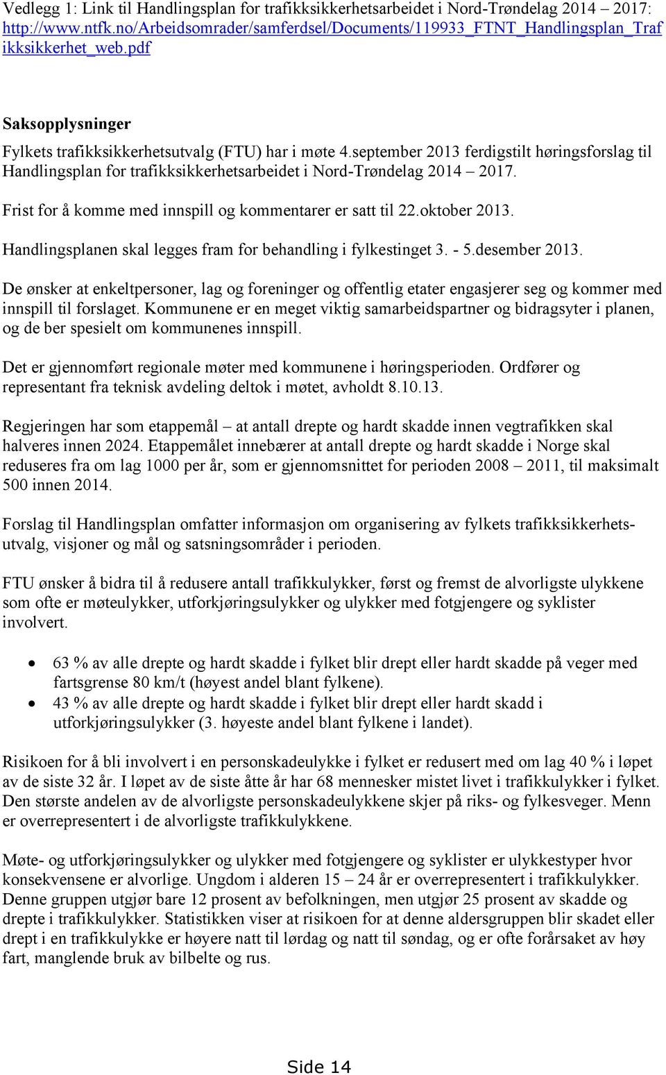 Frist for å komme med innspill og kommentarer er satt til 22.oktober 2013. Handlingsplanen skal legges fram for behandling i fylkestinget 3. - 5.desember 2013.