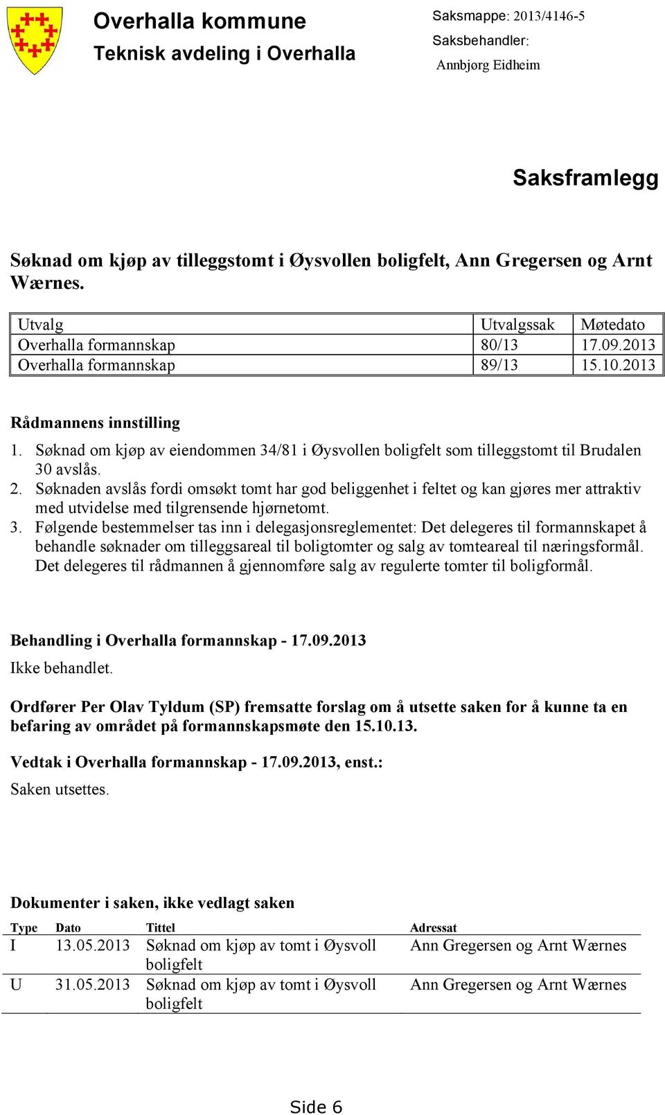 Søknad om kjøp av eiendommen 34/81 i Øysvollen boligfelt som tilleggstomt til Brudalen 30 avslås. 2.