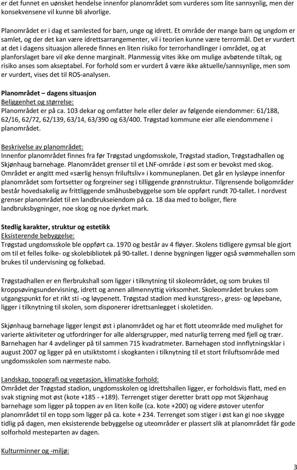 Det er vurdert at det i dagens situasjon allerede finnes en liten risiko for terrorhandlinger i området, og at planforslaget bare vil øke denne marginalt.