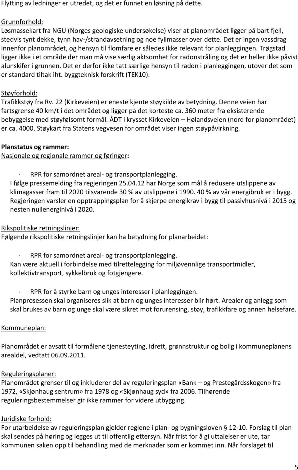 Det er ingen vassdrag innenfor planområdet, og hensyn til flomfare er således ikke relevant for planleggingen.