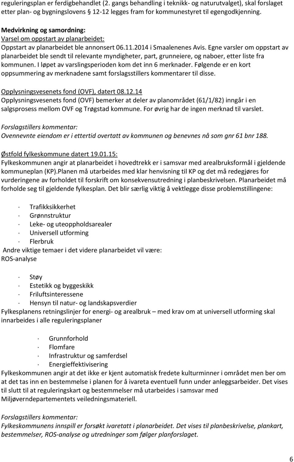 Egne varsler om oppstart av planarbeidet ble sendt til relevante myndigheter, part, grunneiere, og naboer, etter liste fra kommunen. I løpet av varslingsperioden kom det inn 6 merknader.