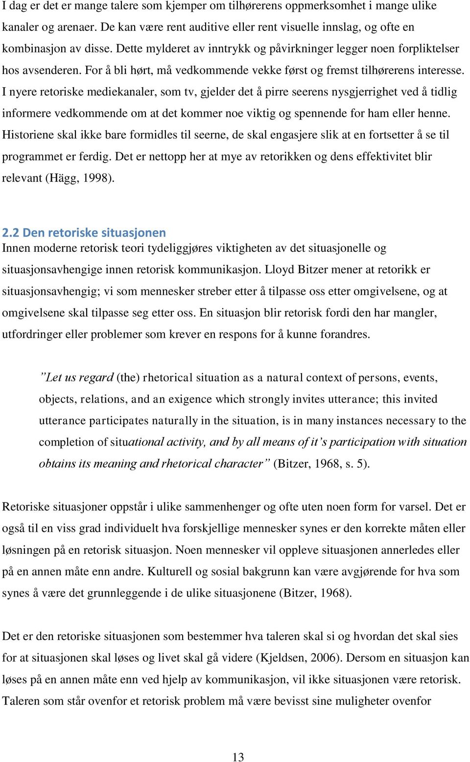 I nyere retoriske mediekanaler, som tv, gjelder det å pirre seerens nysgjerrighet ved å tidlig informere vedkommende om at det kommer noe viktig og spennende for ham eller henne.