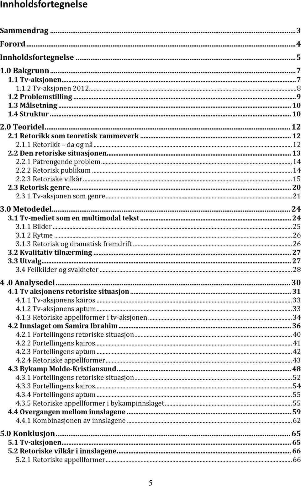 .. 15 2.3 Retorisk genre... 20 2.3.1 Tv-aksjonen som genre... 21 3.0 Metodedel... 24 3.1 Tv-mediet som en multimodal tekst... 24 3.1.1 Bilder... 25 3.1.2 Rytme... 26 3.1.3 Retorisk og dramatisk fremdrift.