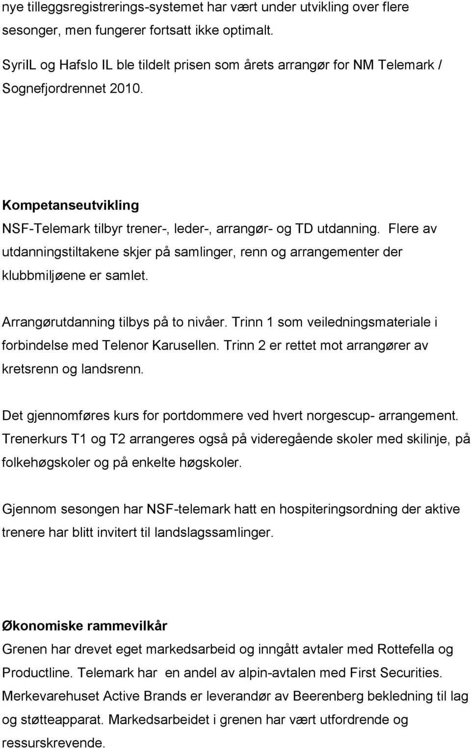 Flere av utdanningstiltakene skjer på samlinger, renn og arrangementer der klubbmiljøene er samlet. Arrangørutdanning tilbys på to nivåer.