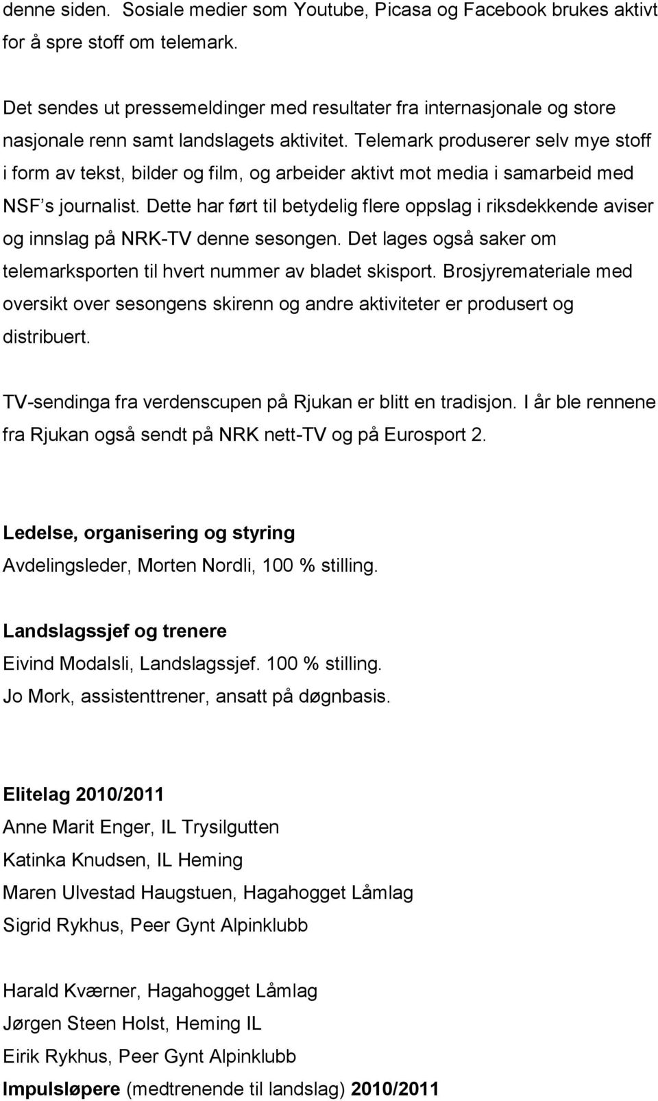 Telemark produserer selv mye stoff i form av tekst, bilder og film, og arbeider aktivt mot media i samarbeid med NSF s journalist.