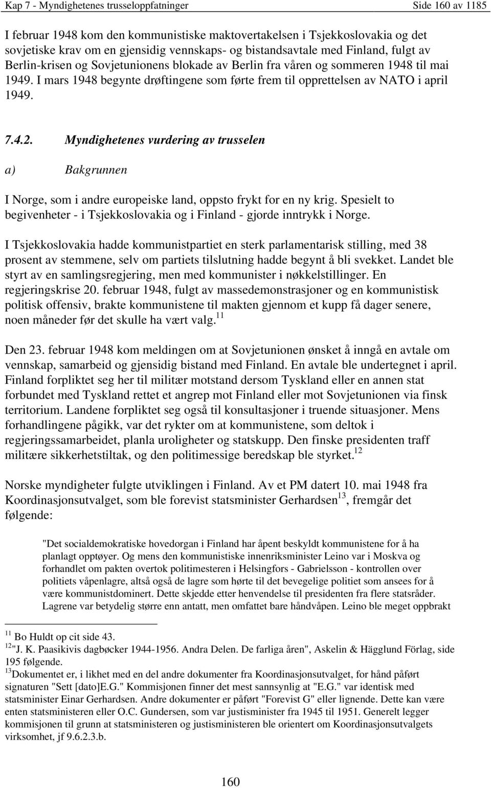 7.4.2. Myndighetenes vurdering av trusselen a) Bakgrunnen I Norge, som i andre europeiske land, oppsto frykt for en ny krig.