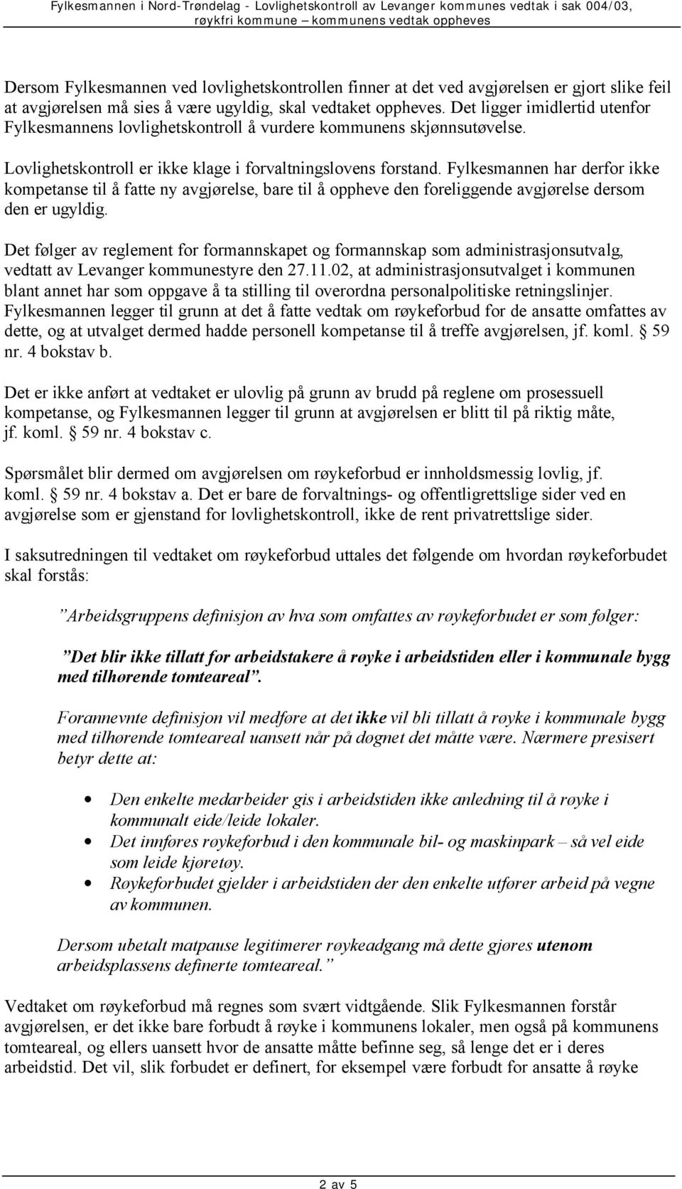 Fylkesmannen har derfor ikke kompetanse til å fatte ny avgjørelse, bare til å oppheve den foreliggende avgjørelse dersom den er ugyldig.