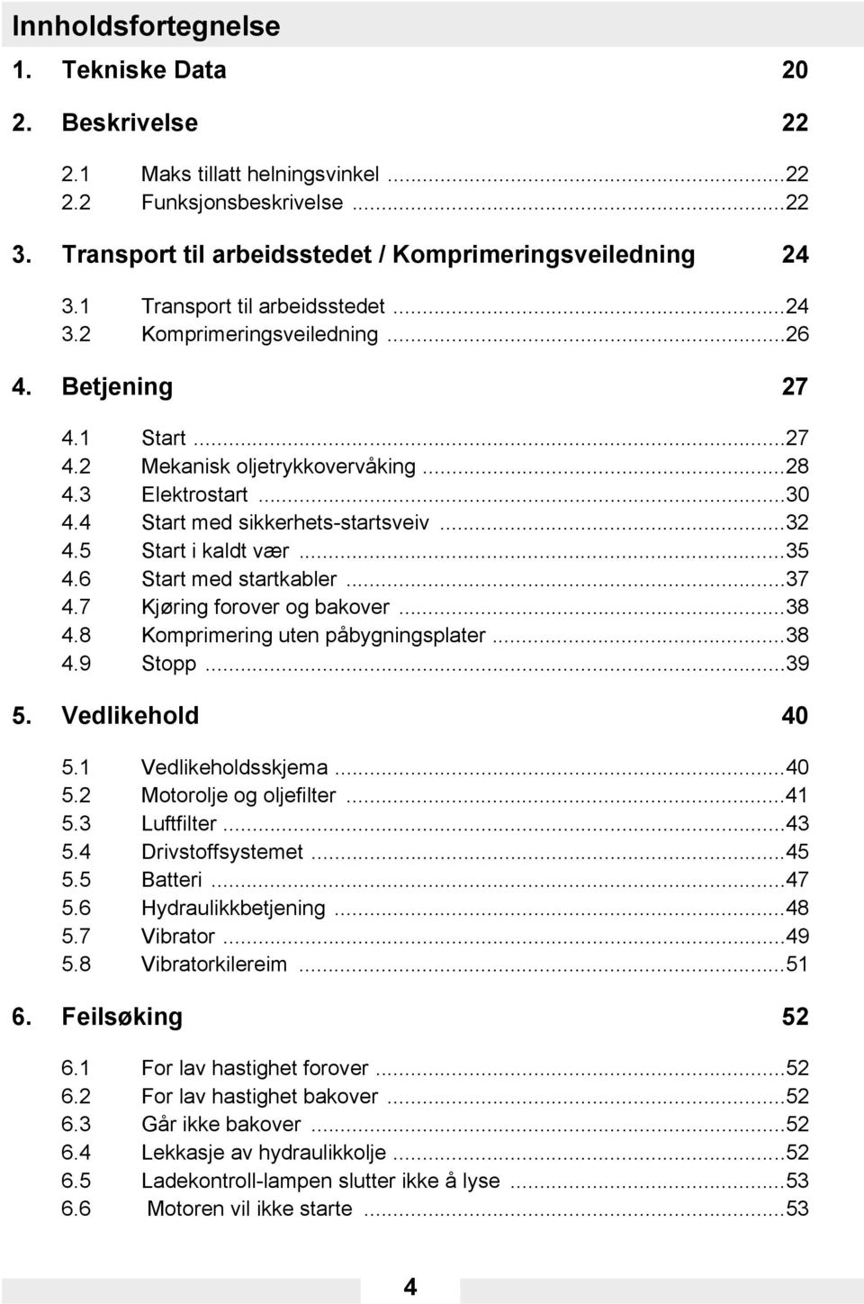 5 Start i kaldt vær...35 4.6 Start med startkabler...37 4.7 Kjøring forover og bakover...38 4.8 Komprimering uten påbygningsplater...38 4.9 Stopp...39 5. Vedlikehold 40 5.1 Vedlikeholdsskjema...40 5.2 Motorolje og oljefilter.