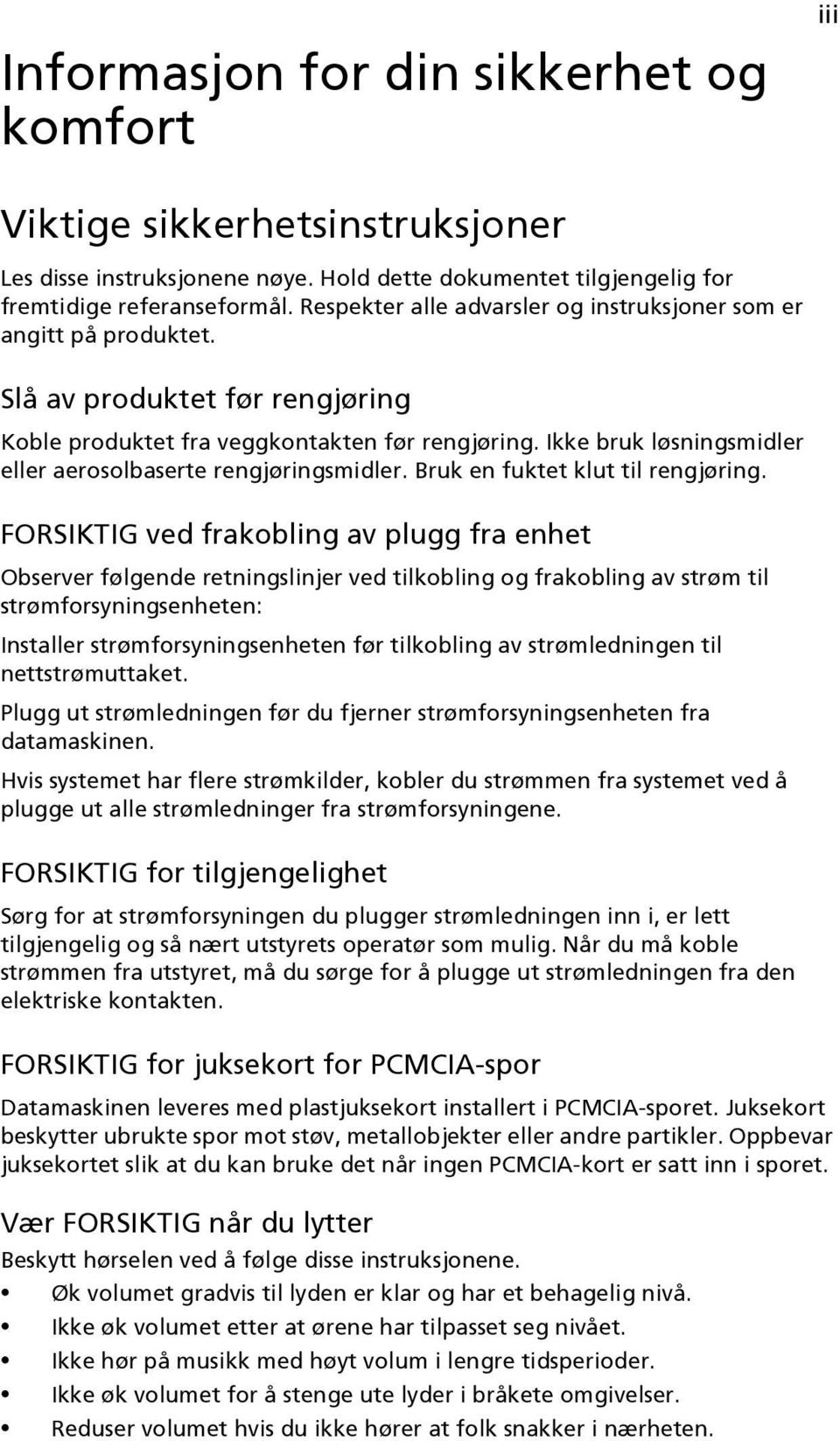 Ikke bruk løsningsmidler eller aerosolbaserte rengjøringsmidler. Bruk en fuktet klut til rengjøring.