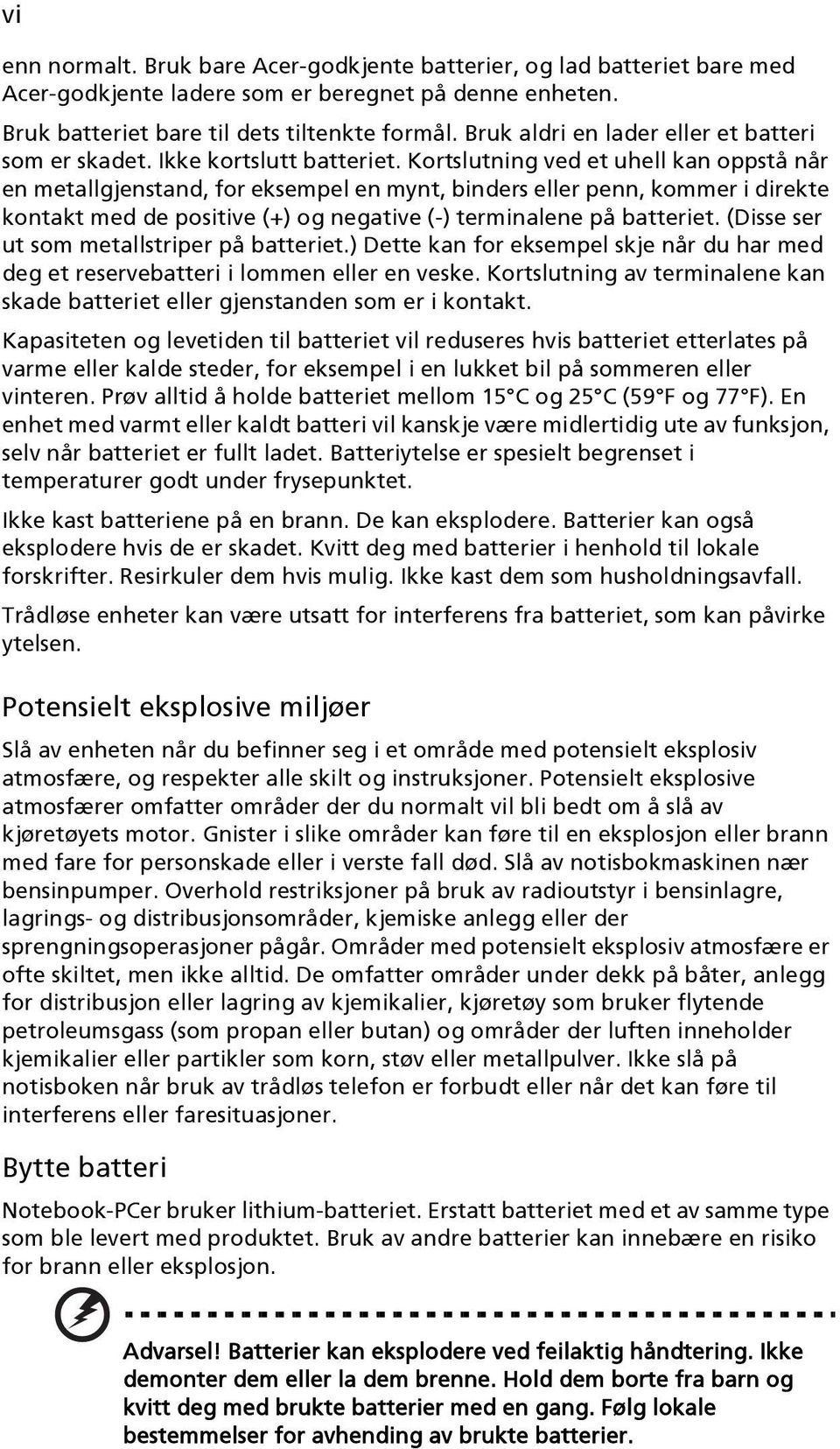 Kortslutning ved et uhell kan oppstå når en metallgjenstand, for eksempel en mynt, binders eller penn, kommer i direkte kontakt med de positive (+) og negative (-) terminalene på batteriet.