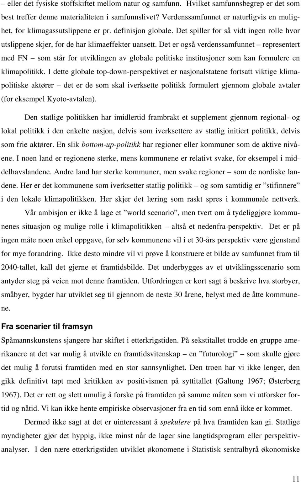 Det er også verdenssamfunnet representert med FN som står for utviklingen av globale politiske institusjoner som kan formulere en klimapolitikk.