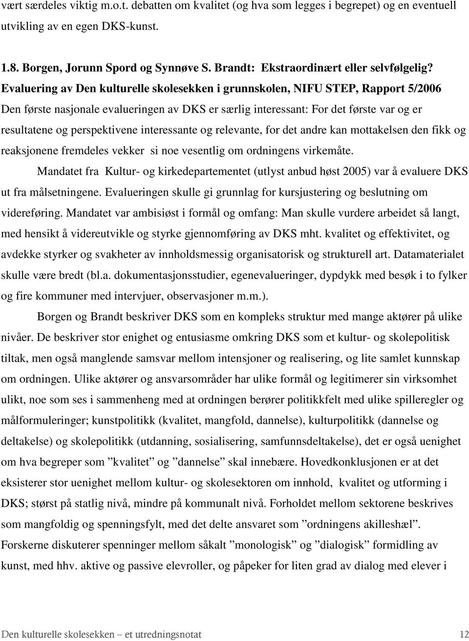 Evaluering av Den kulturelle skolesekken i grunnskolen, NIFU STEP, Rapport 5/2006 Den første nasjonale evalueringen av DKS er særlig interessant: For det første var og er resultatene og perspektivene