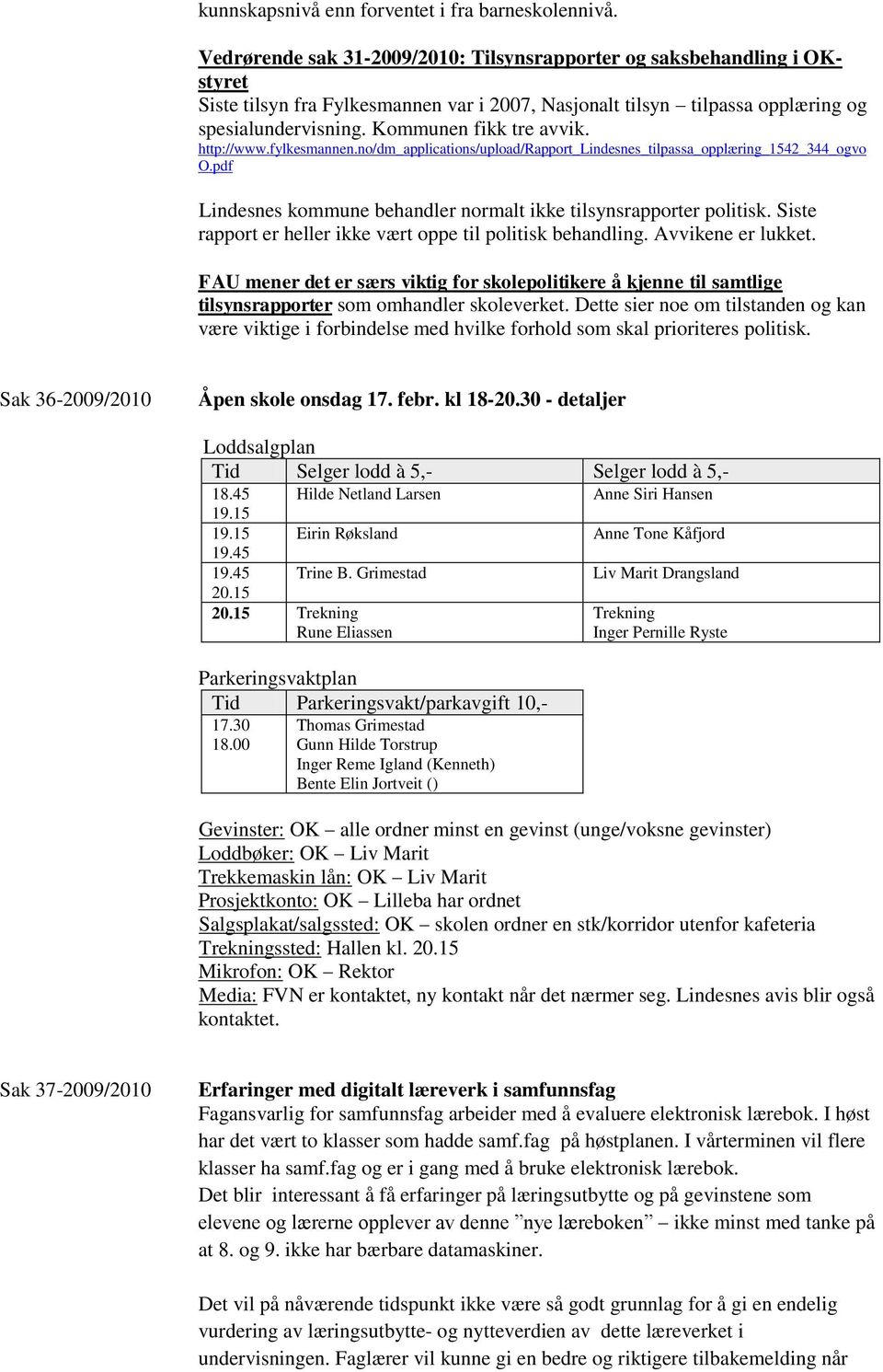 Kommunen fikk tre avvik. http://www.fylkesmannen.no/dm_applications/upload/rapport_lindesnes_tilpassa_opplæring_1542_344_ogvo O.pdf Lindesnes kommune behandler normalt ikke tilsynsrapporter politisk.