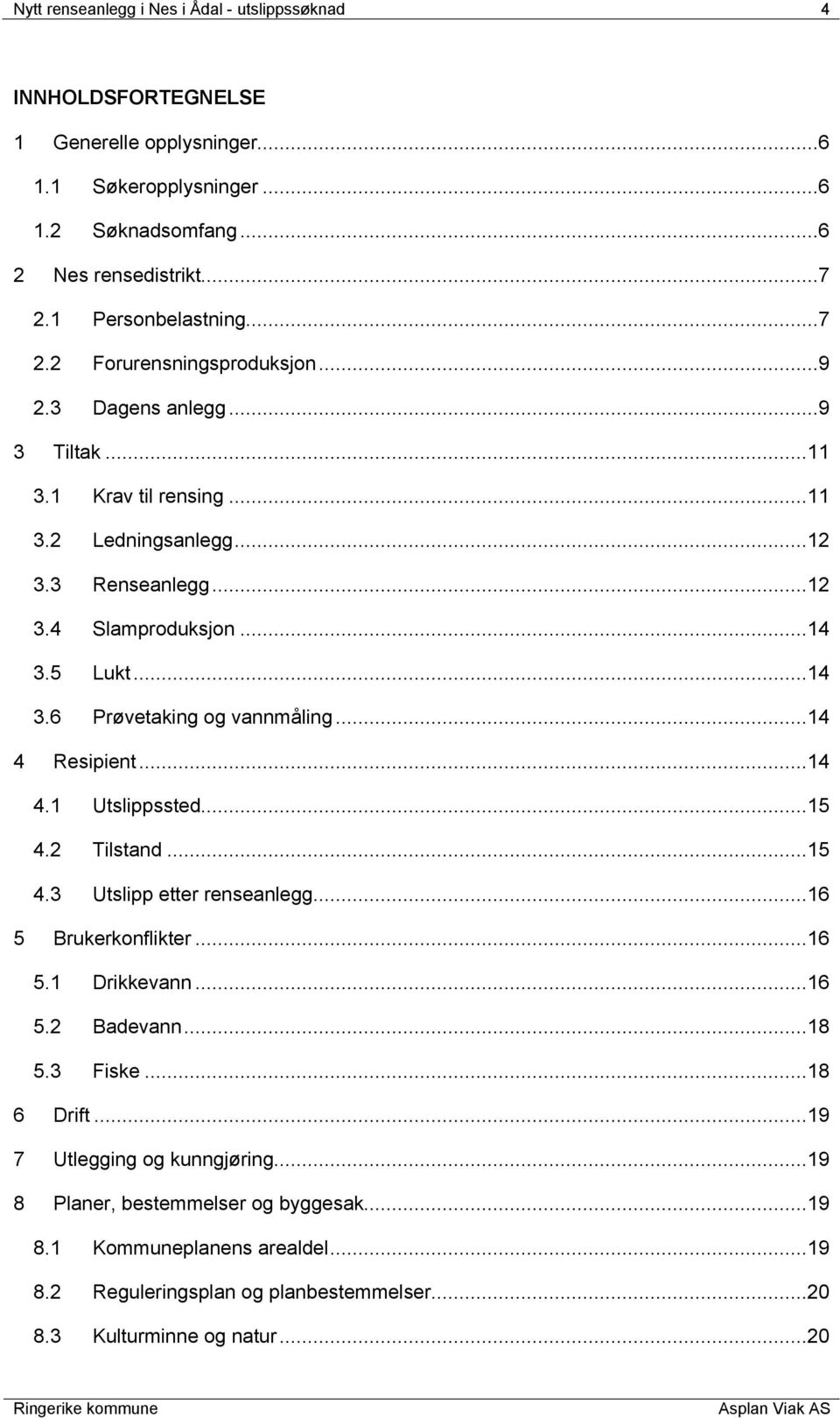 5 Lukt...14 3.6 Prøvetaking og vannmåling...14 4 Resipient...14 4.1 Utslippssted...15 4.2 Tilstand...15 4.3 Utslipp etter renseanlegg...16 5 Brukerkonflikter...16 5.1 Drikkevann...16 5.2 Badevann.