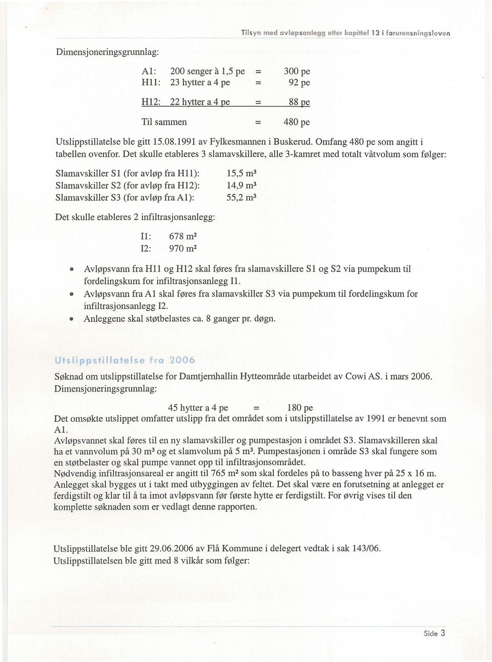 Det skulle etableres 3,slamavskillere, alle 3-kamret med totalt våtvolum som følger: Slamavskiller Slamavskiller Slamavskiller Sl (for avløp fra HU): S2 (for avløp fra H12): S3 (for avløp fra Al):